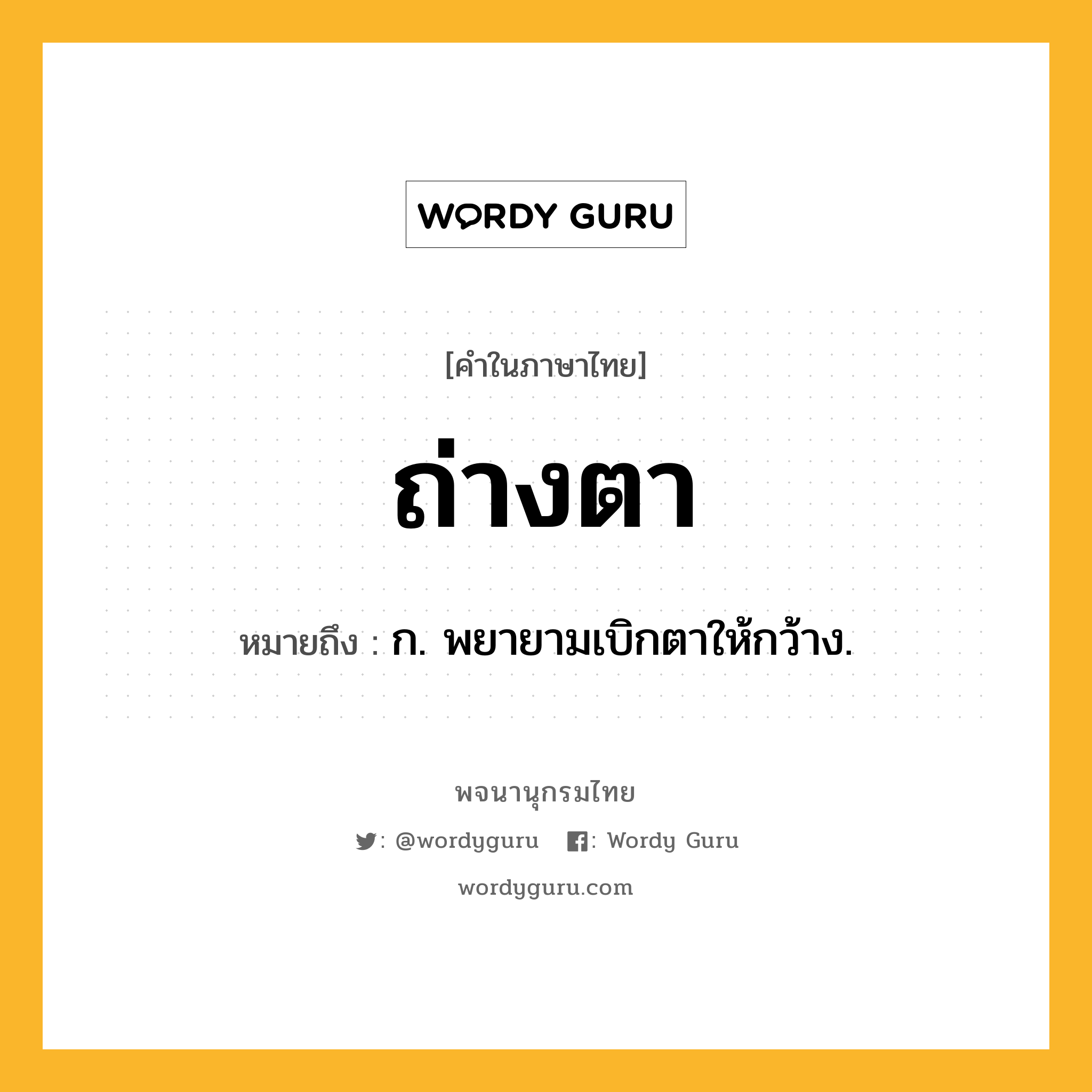 ถ่างตา หมายถึงอะไร?, คำในภาษาไทย ถ่างตา หมายถึง ก. พยายามเบิกตาให้กว้าง.