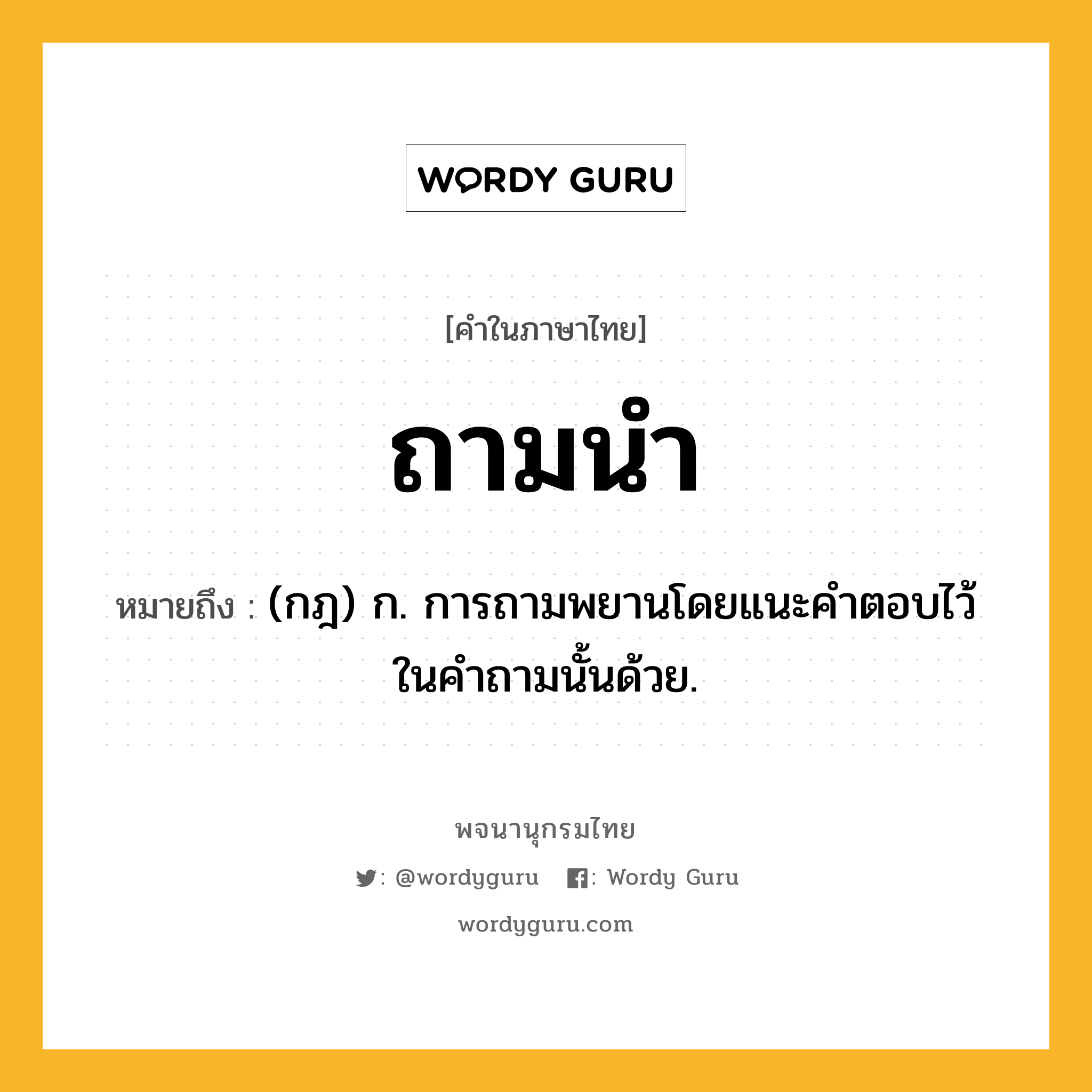 ถามนำ หมายถึงอะไร?, คำในภาษาไทย ถามนำ หมายถึง (กฎ) ก. การถามพยานโดยแนะคําตอบไว้ในคําถามนั้นด้วย.