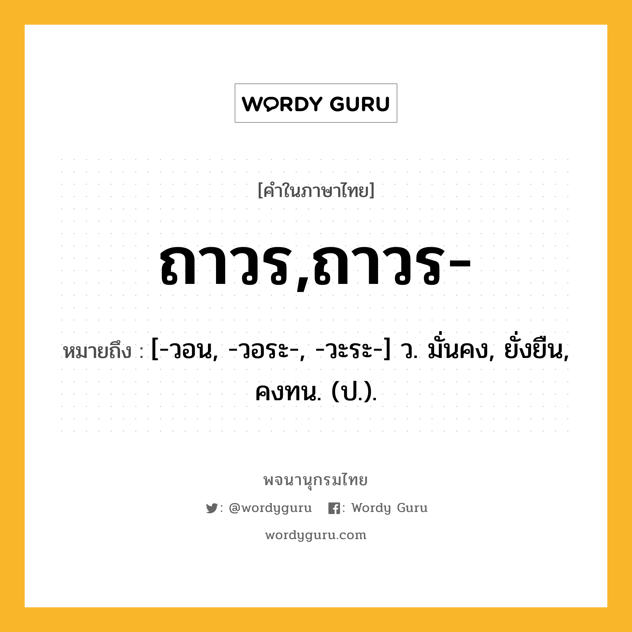 ถาวร,ถาวร- หมายถึงอะไร?, คำในภาษาไทย ถาวร,ถาวร- หมายถึง [-วอน, -วอระ-, -วะระ-] ว. มั่นคง, ยั่งยืน, คงทน. (ป.).