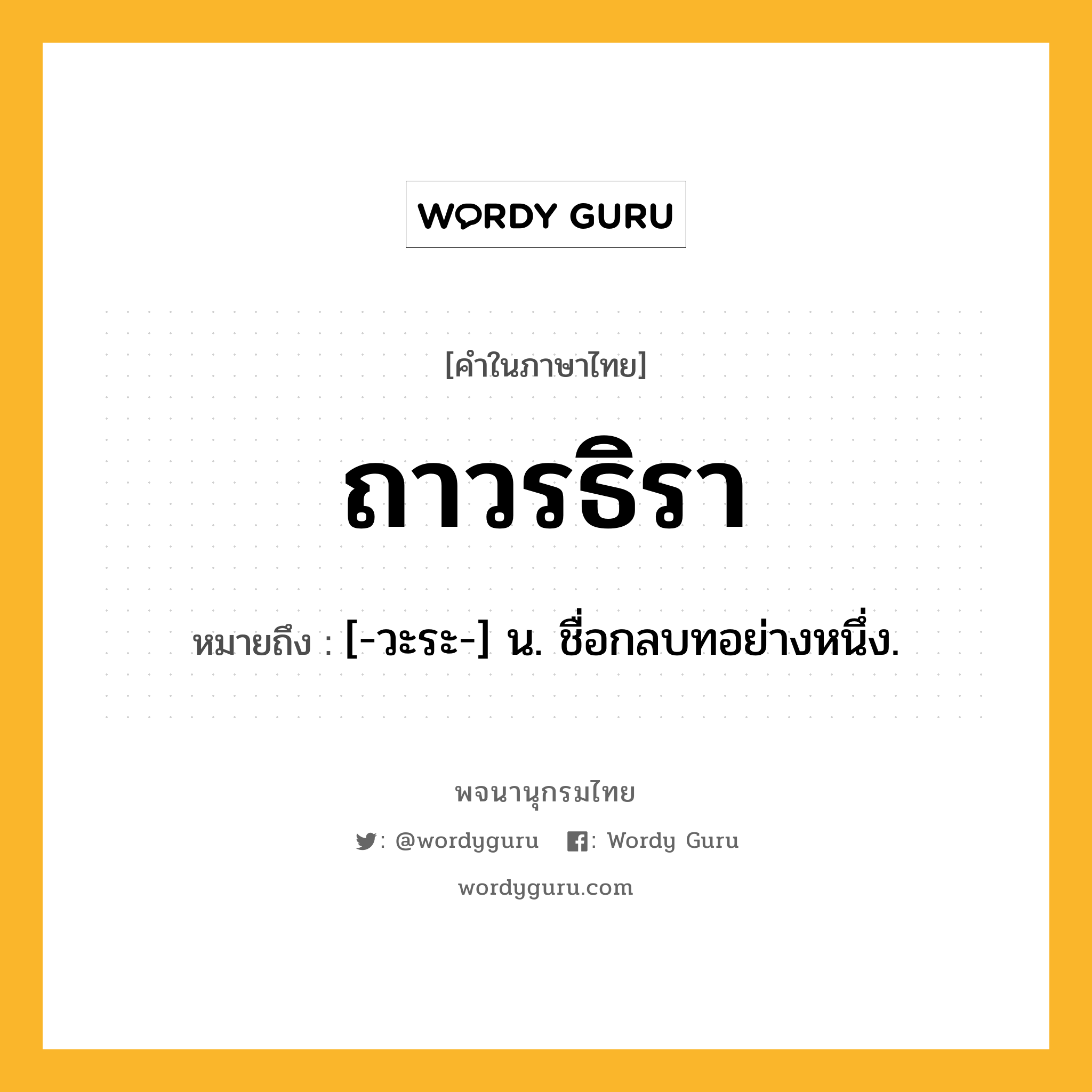 ถาวรธิรา หมายถึงอะไร?, คำในภาษาไทย ถาวรธิรา หมายถึง [-วะระ-] น. ชื่อกลบทอย่างหนึ่ง.