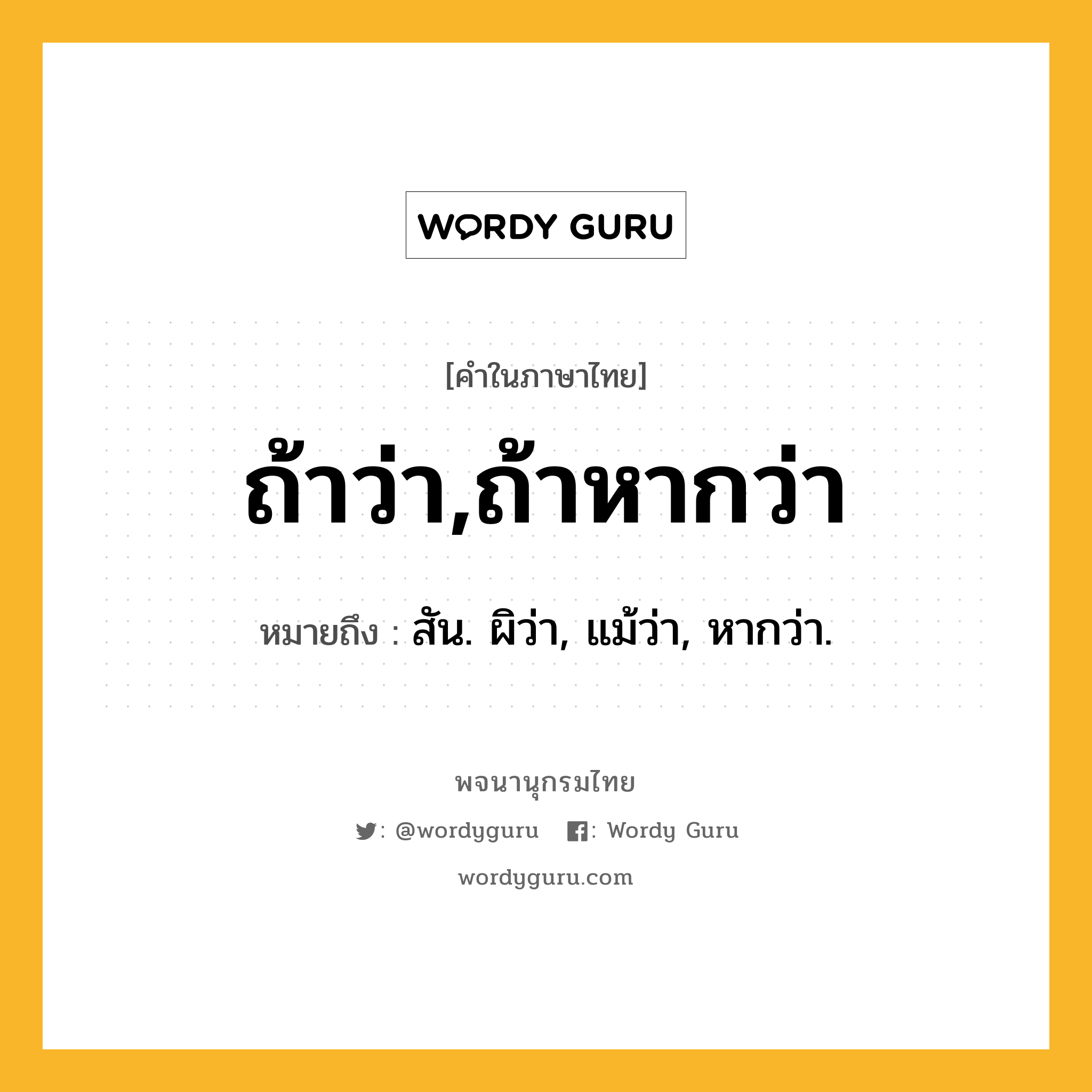 ถ้าว่า,ถ้าหากว่า หมายถึงอะไร?, คำในภาษาไทย ถ้าว่า,ถ้าหากว่า หมายถึง สัน. ผิว่า, แม้ว่า, หากว่า.