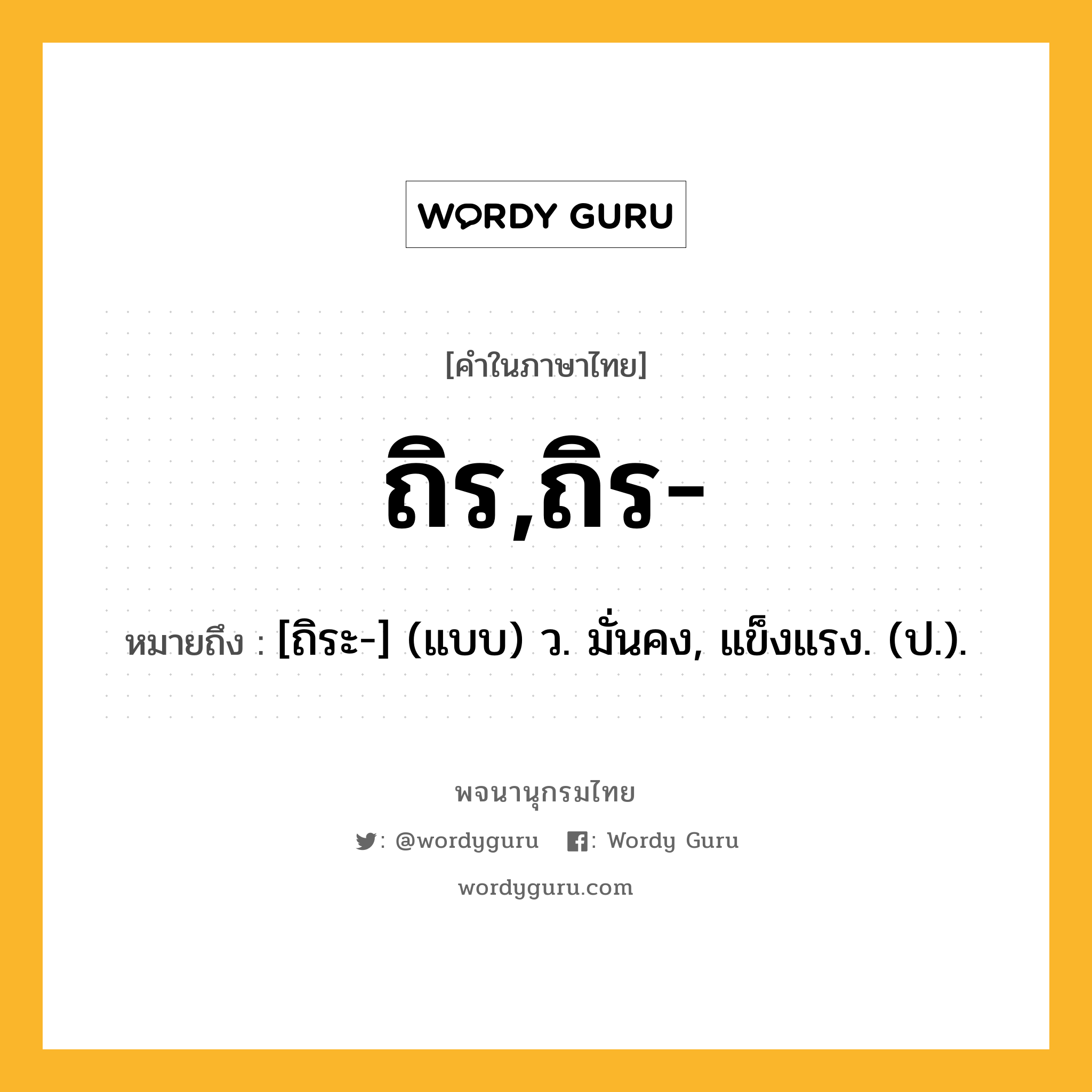 ถิร,ถิร- หมายถึงอะไร?, คำในภาษาไทย ถิร,ถิร- หมายถึง [ถิระ-] (แบบ) ว. มั่นคง, แข็งแรง. (ป.).