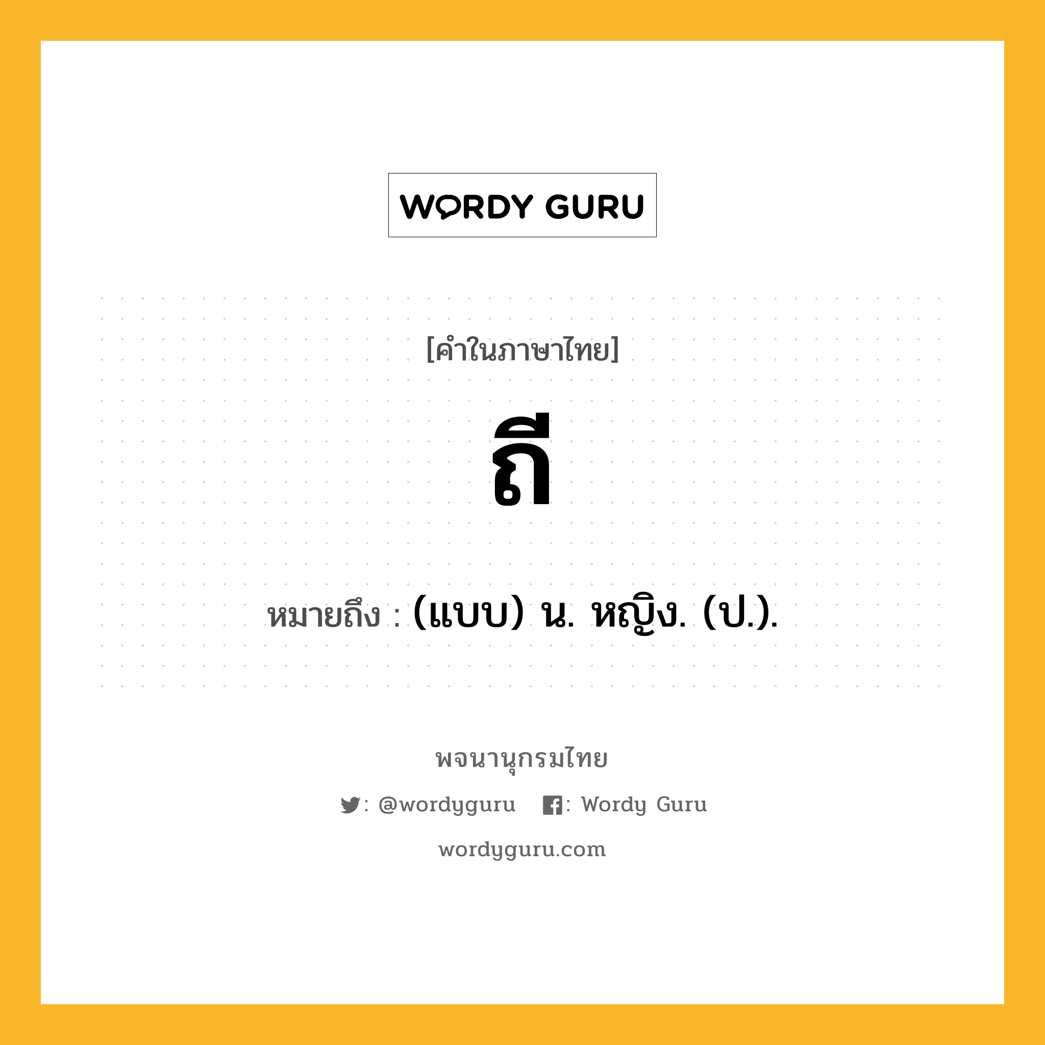 ถี หมายถึงอะไร?, คำในภาษาไทย ถี หมายถึง (แบบ) น. หญิง. (ป.).