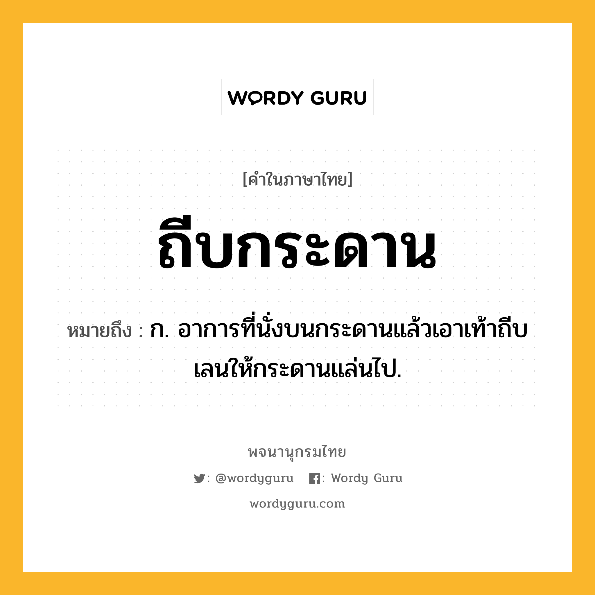 ถีบกระดาน ความหมาย หมายถึงอะไร?, คำในภาษาไทย ถีบกระดาน หมายถึง ก. อาการที่นั่งบนกระดานแล้วเอาเท้าถีบเลนให้กระดานแล่นไป.