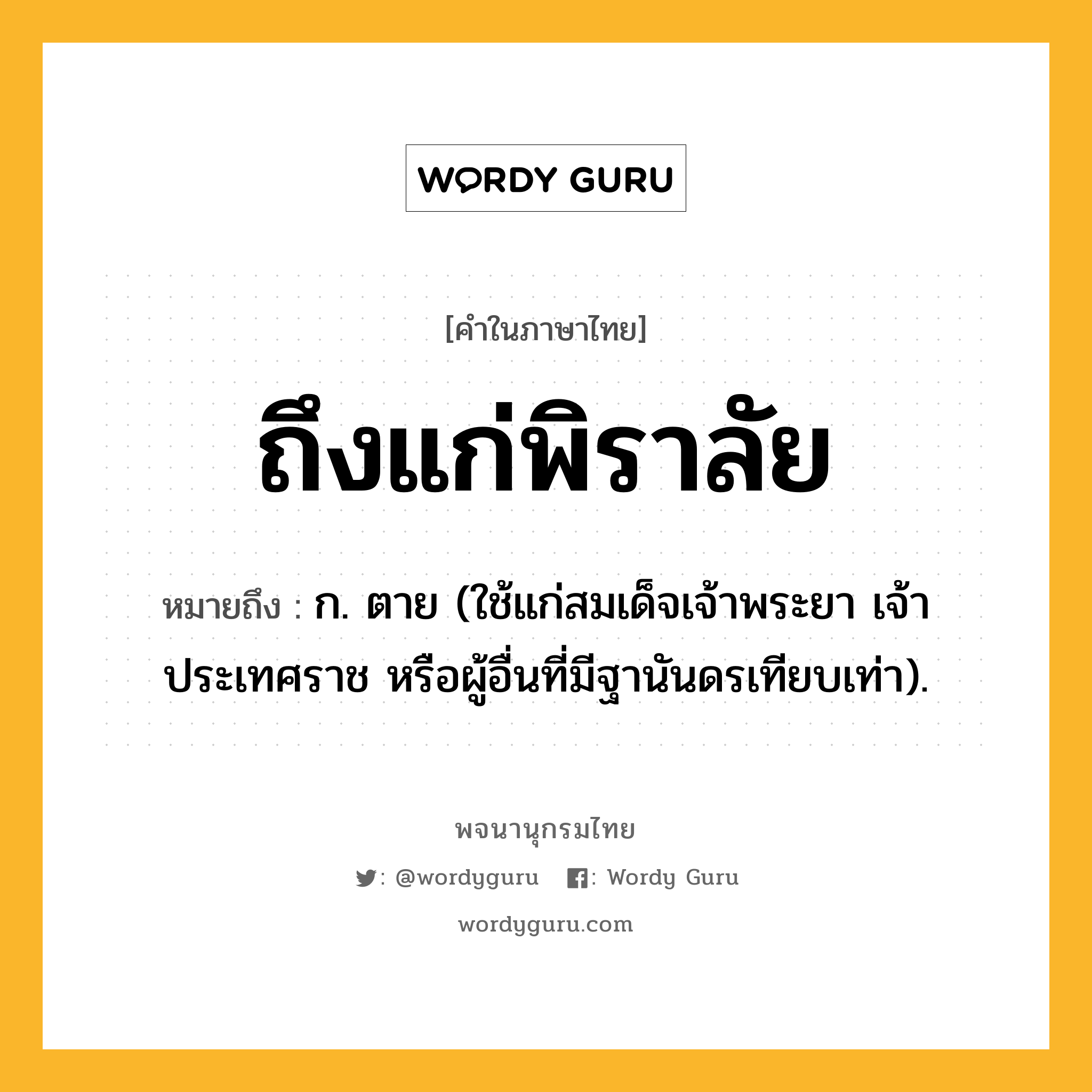 ถึงแก่พิราลัย หมายถึงอะไร?, คำในภาษาไทย ถึงแก่พิราลัย หมายถึง ก. ตาย (ใช้แก่สมเด็จเจ้าพระยา เจ้าประเทศราช หรือผู้อื่นที่มีฐานันดรเทียบเท่า).