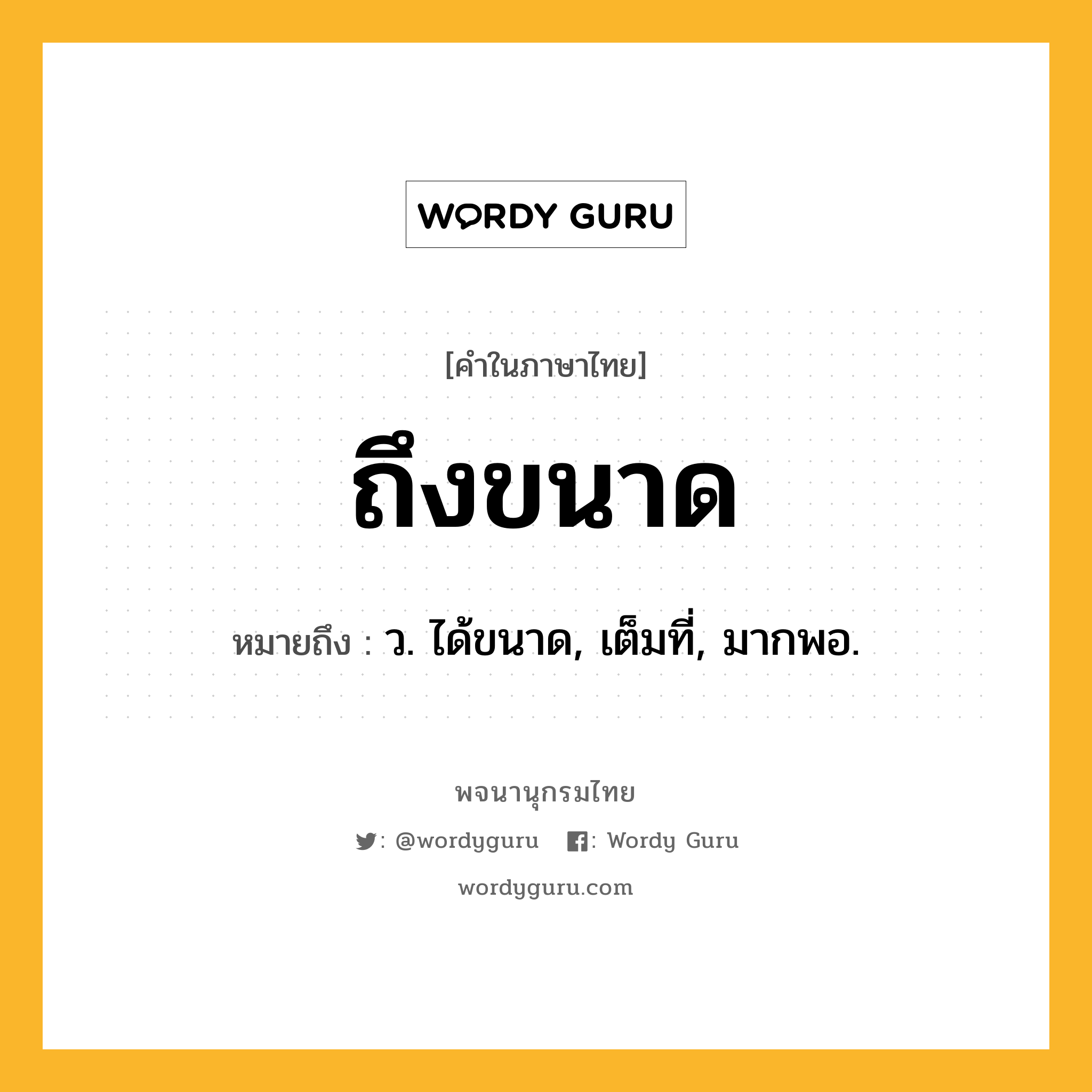 ถึงขนาด หมายถึงอะไร?, คำในภาษาไทย ถึงขนาด หมายถึง ว. ได้ขนาด, เต็มที่, มากพอ.