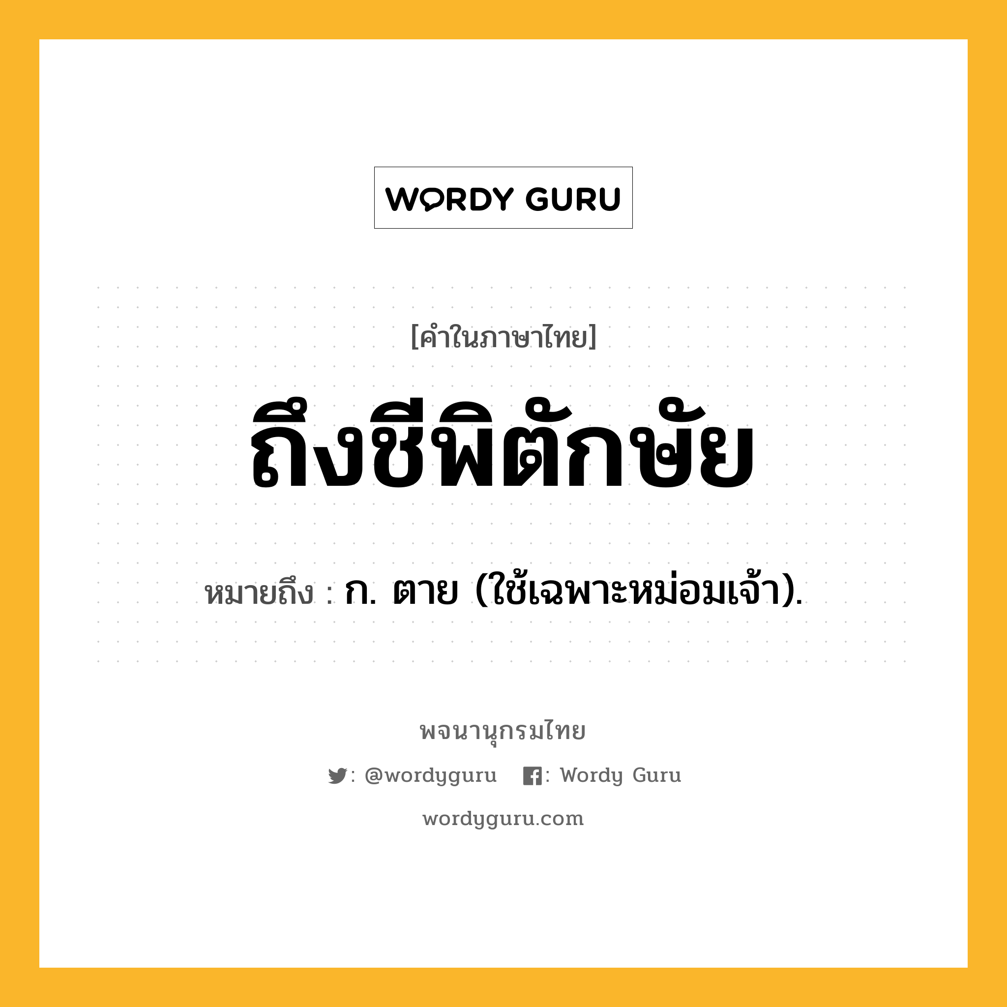 ถึงชีพิตักษัย ความหมาย หมายถึงอะไร?, คำในภาษาไทย ถึงชีพิตักษัย หมายถึง ก. ตาย (ใช้เฉพาะหม่อมเจ้า).