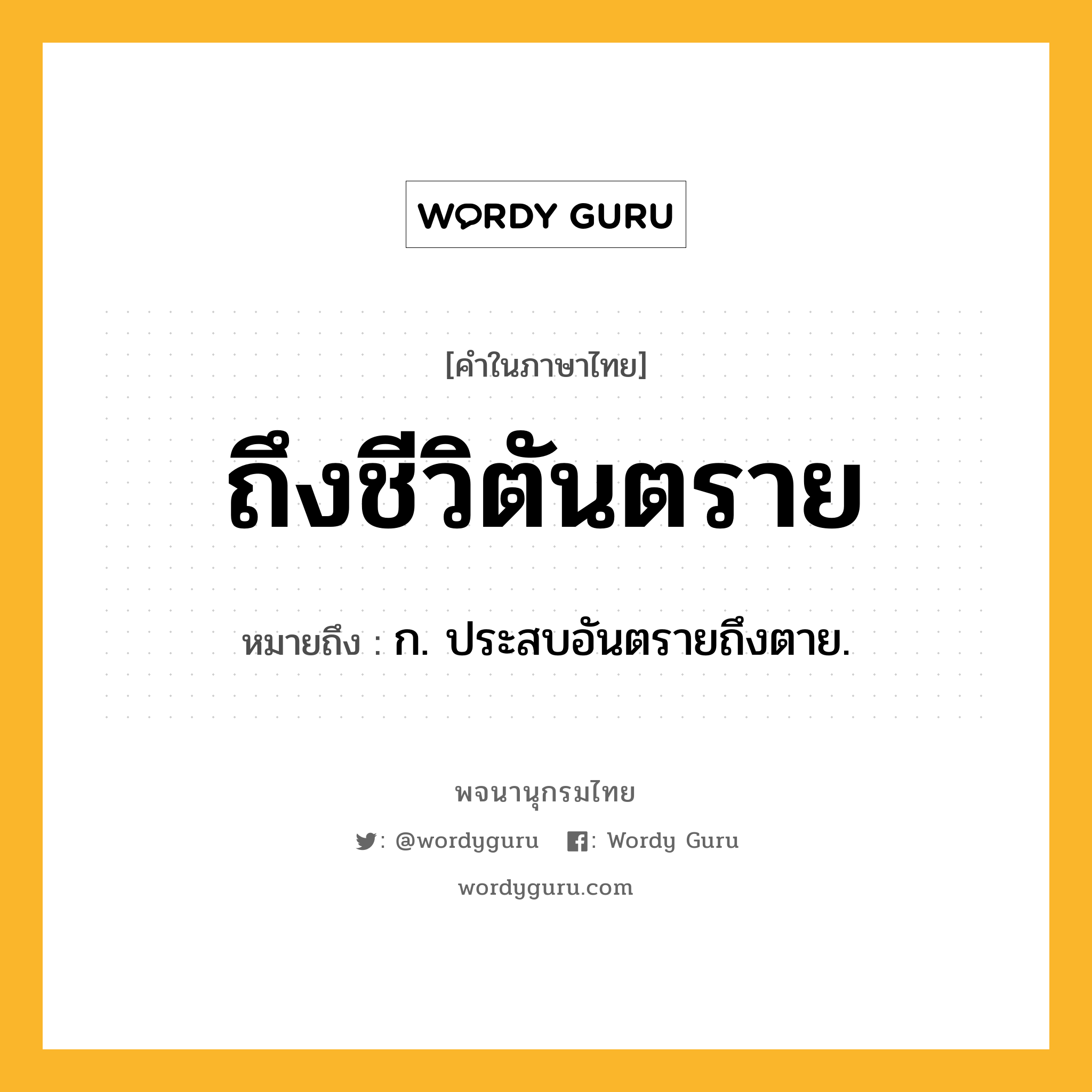 ถึงชีวิตันตราย ความหมาย หมายถึงอะไร?, คำในภาษาไทย ถึงชีวิตันตราย หมายถึง ก. ประสบอันตรายถึงตาย.