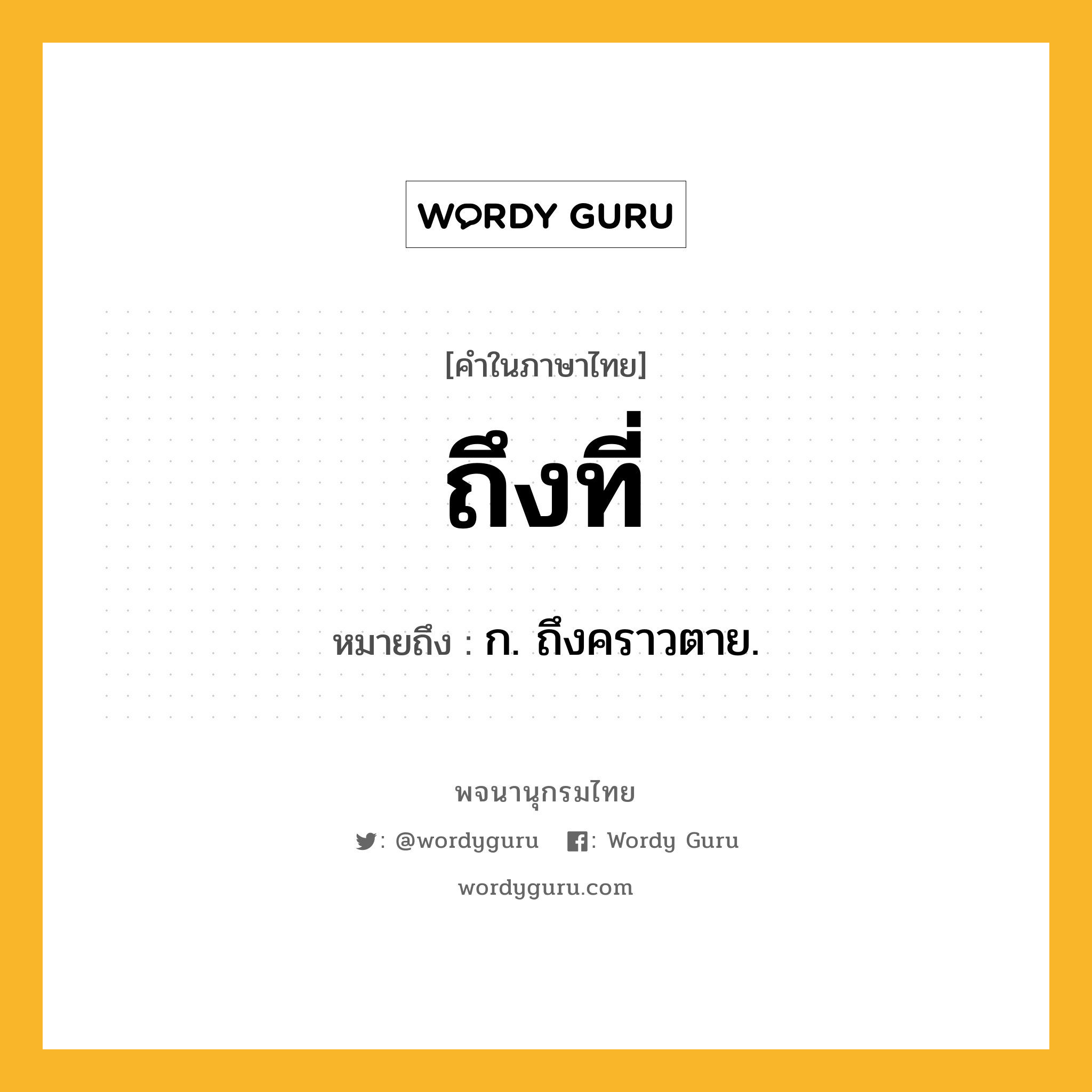 ถึงที่ หมายถึงอะไร?, คำในภาษาไทย ถึงที่ หมายถึง ก. ถึงคราวตาย.