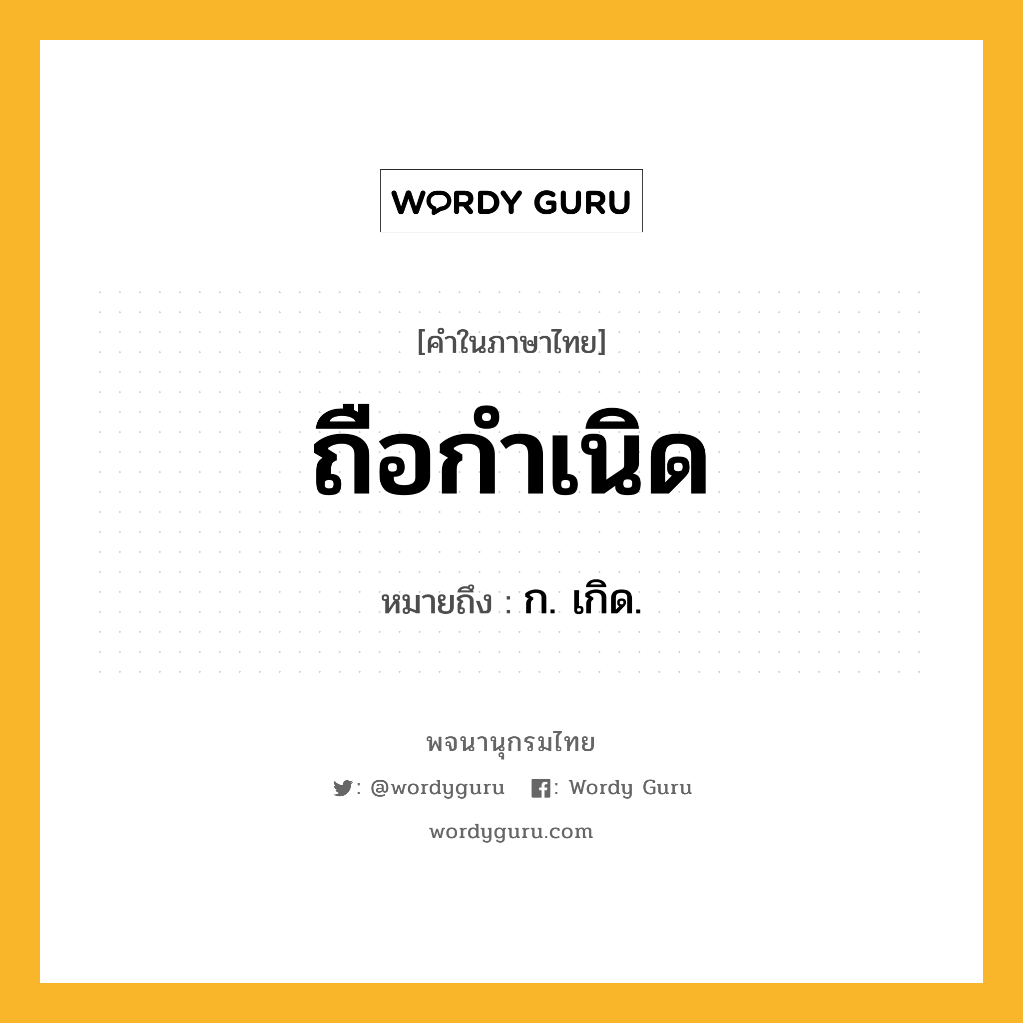 ถือกำเนิด หมายถึงอะไร?, คำในภาษาไทย ถือกำเนิด หมายถึง ก. เกิด.