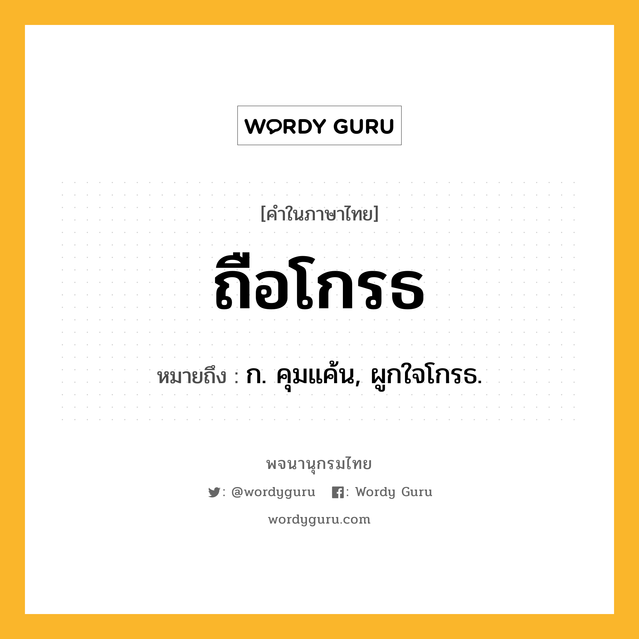 ถือโกรธ ความหมาย หมายถึงอะไร?, คำในภาษาไทย ถือโกรธ หมายถึง ก. คุมแค้น, ผูกใจโกรธ.