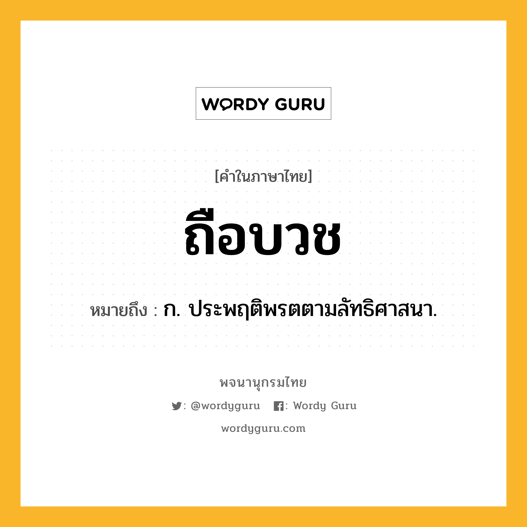 ถือบวช หมายถึงอะไร?, คำในภาษาไทย ถือบวช หมายถึง ก. ประพฤติพรตตามลัทธิศาสนา.