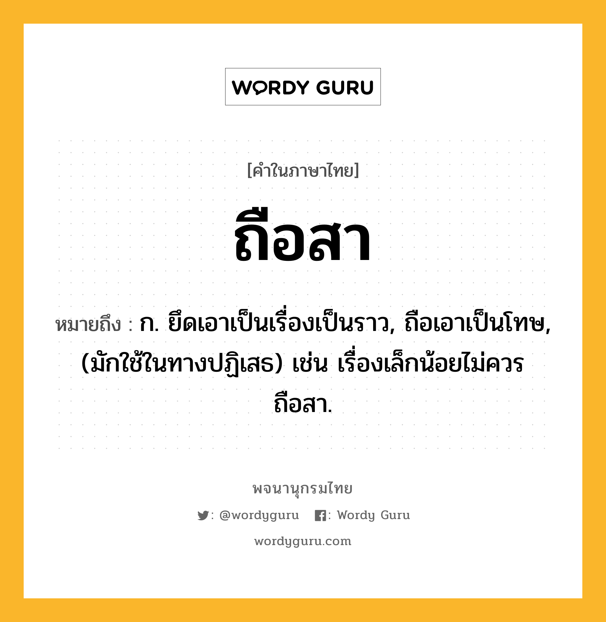 ถือสา ความหมาย หมายถึงอะไร?, คำในภาษาไทย ถือสา หมายถึง ก. ยึดเอาเป็นเรื่องเป็นราว, ถือเอาเป็นโทษ, (มักใช้ในทางปฏิเสธ) เช่น เรื่องเล็กน้อยไม่ควรถือสา.