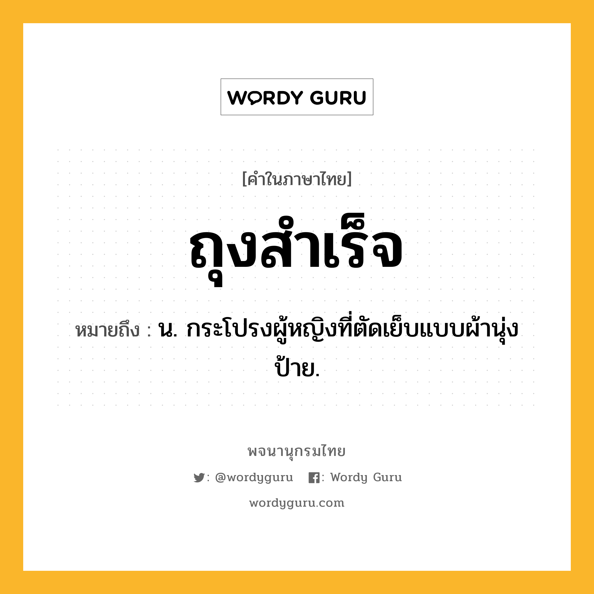 ถุงสำเร็จ ความหมาย หมายถึงอะไร?, คำในภาษาไทย ถุงสำเร็จ หมายถึง น. กระโปรงผู้หญิงที่ตัดเย็บแบบผ้านุ่งป้าย.