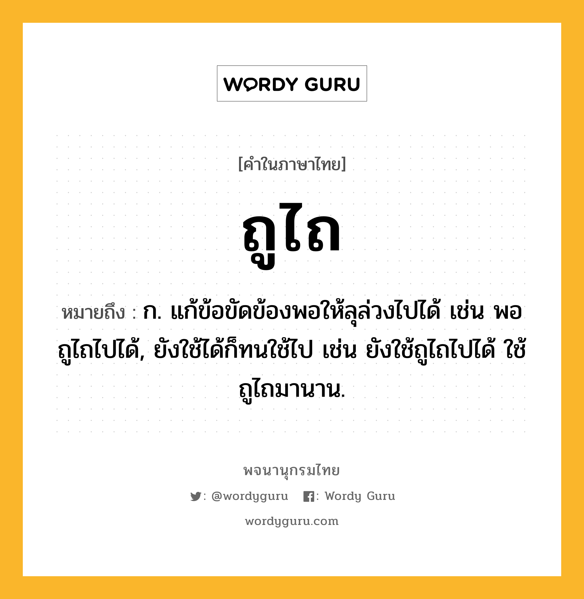 ถูไถ หมายถึงอะไร?, คำในภาษาไทย ถูไถ หมายถึง ก. แก้ข้อขัดข้องพอให้ลุล่วงไปได้ เช่น พอถูไถไปได้, ยังใช้ได้ก็ทนใช้ไป เช่น ยังใช้ถูไถไปได้ ใช้ถูไถมานาน.