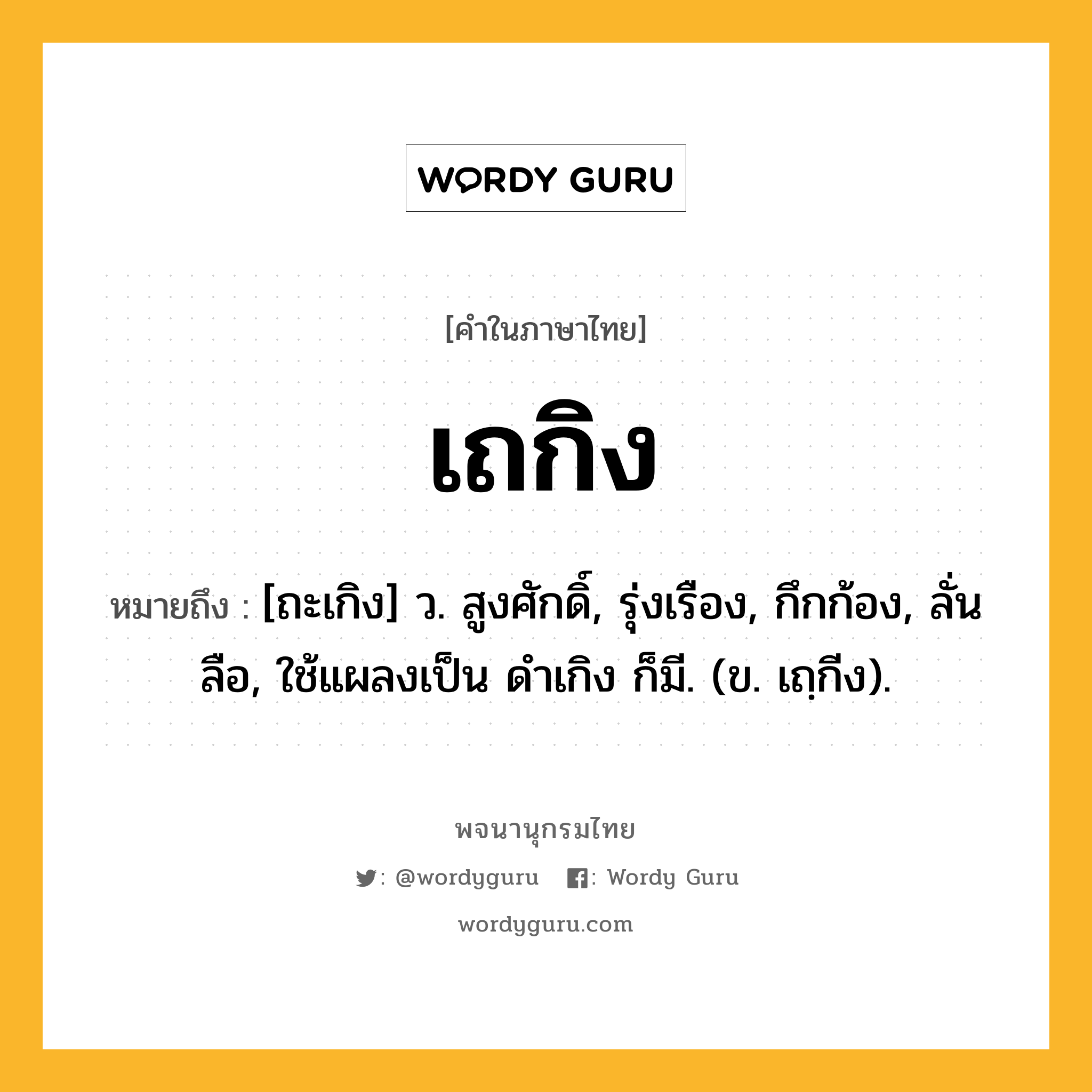 เถกิง หมายถึงอะไร?, คำในภาษาไทย เถกิง หมายถึง [ถะเกิง] ว. สูงศักดิ์, รุ่งเรือง, กึกก้อง, ลั่นลือ, ใช้แผลงเป็น ดําเกิง ก็มี. (ข. เถฺกีง).