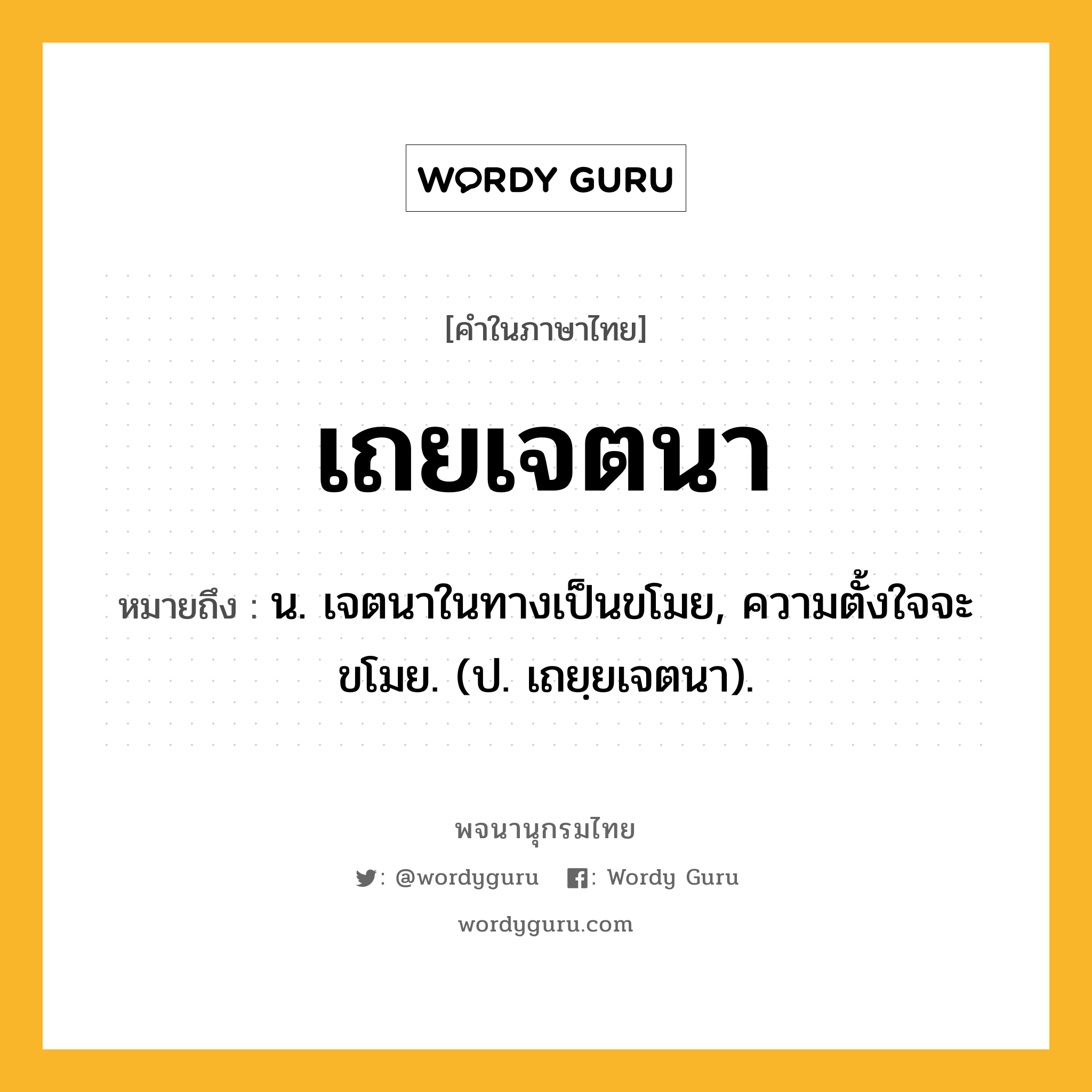 เถยเจตนา ความหมาย หมายถึงอะไร?, คำในภาษาไทย เถยเจตนา หมายถึง น. เจตนาในทางเป็นขโมย, ความตั้งใจจะขโมย. (ป. เถยฺยเจตนา).