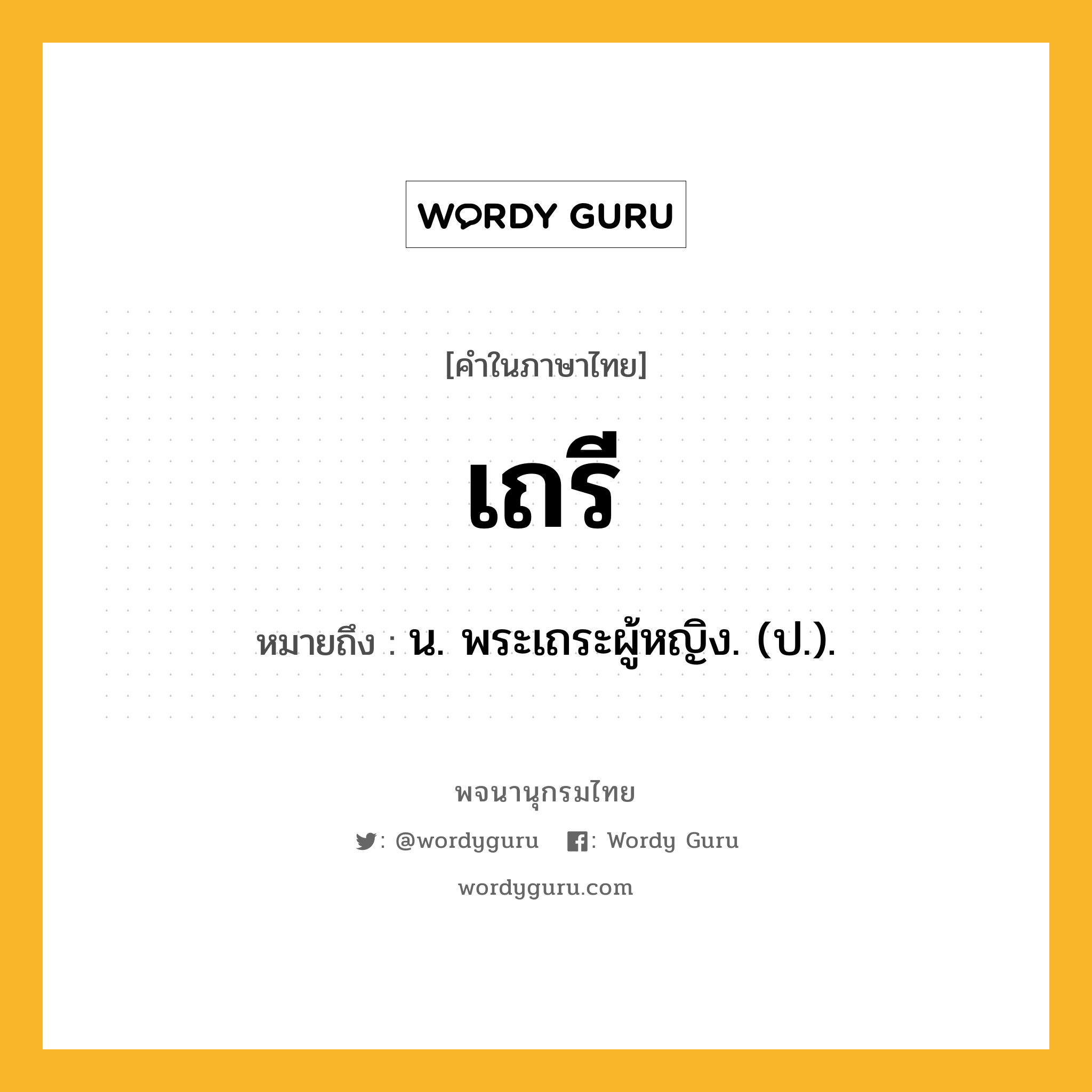 เถรี หมายถึงอะไร?, คำในภาษาไทย เถรี หมายถึง น. พระเถระผู้หญิง. (ป.).