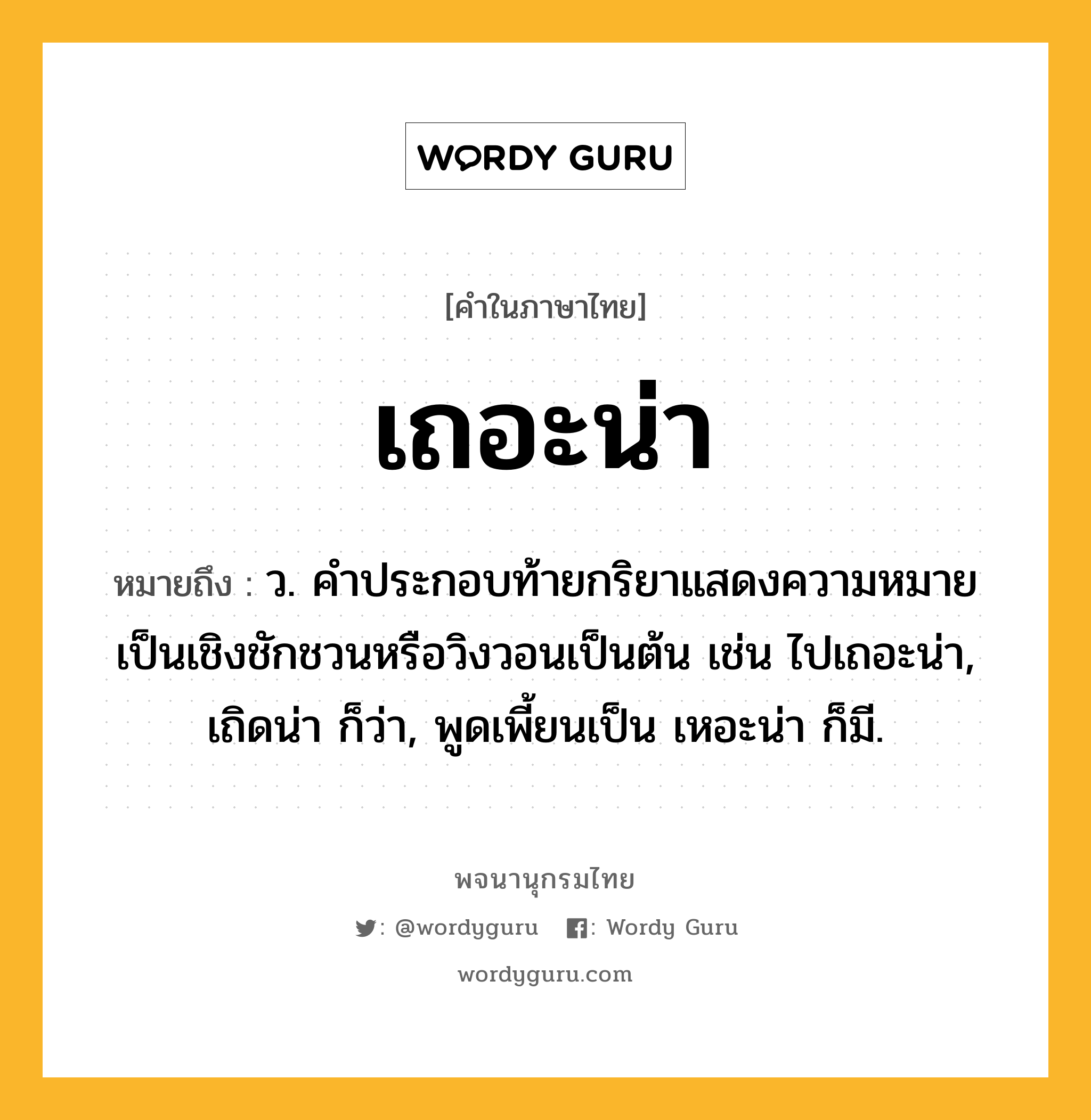 เถอะน่า หมายถึงอะไร?, คำในภาษาไทย เถอะน่า หมายถึง ว. คําประกอบท้ายกริยาแสดงความหมายเป็นเชิงชักชวนหรือวิงวอนเป็นต้น เช่น ไปเถอะน่า, เถิดน่า ก็ว่า, พูดเพี้ยนเป็น เหอะน่า ก็มี.