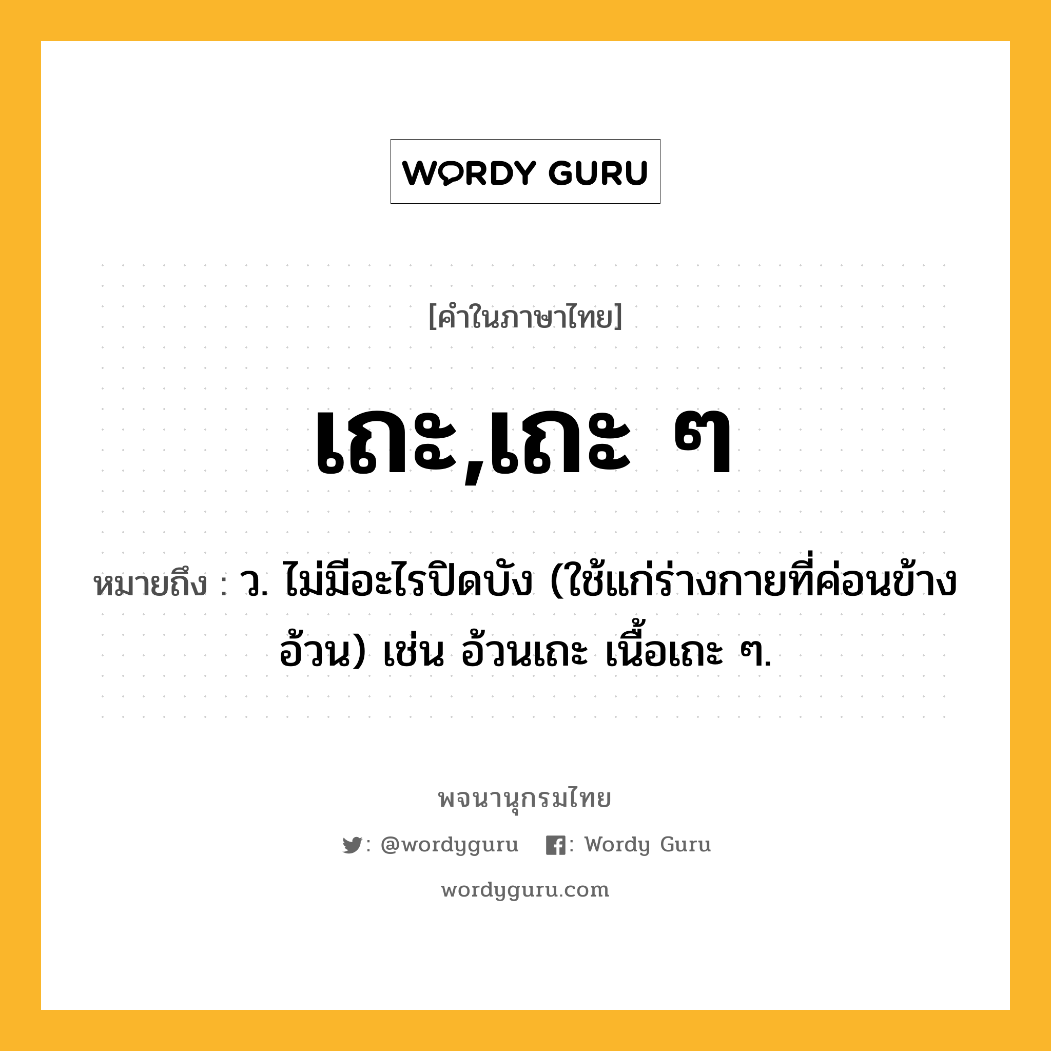 เถะ,เถะ ๆ หมายถึงอะไร?, คำในภาษาไทย เถะ,เถะ ๆ หมายถึง ว. ไม่มีอะไรปิดบัง (ใช้แก่ร่างกายที่ค่อนข้างอ้วน) เช่น อ้วนเถะ เนื้อเถะ ๆ.