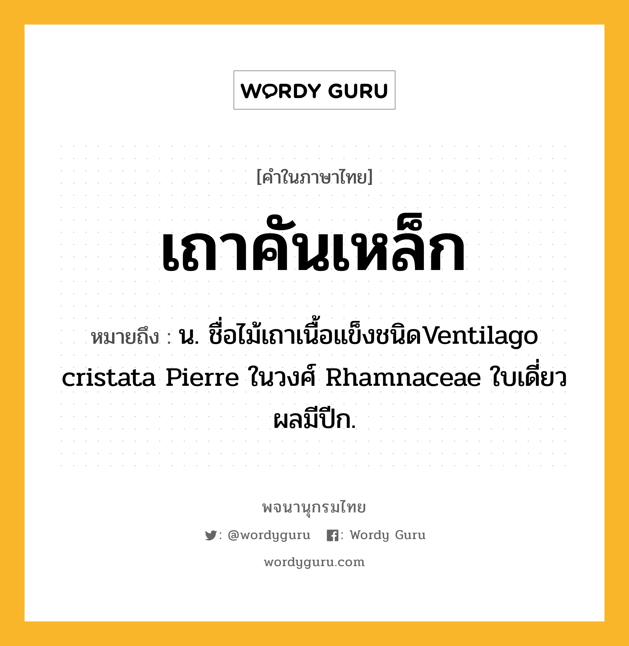 เถาคันเหล็ก ความหมาย หมายถึงอะไร?, คำในภาษาไทย เถาคันเหล็ก หมายถึง น. ชื่อไม้เถาเนื้อแข็งชนิดVentilago cristata Pierre ในวงศ์ Rhamnaceae ใบเดี่ยว ผลมีปีก.