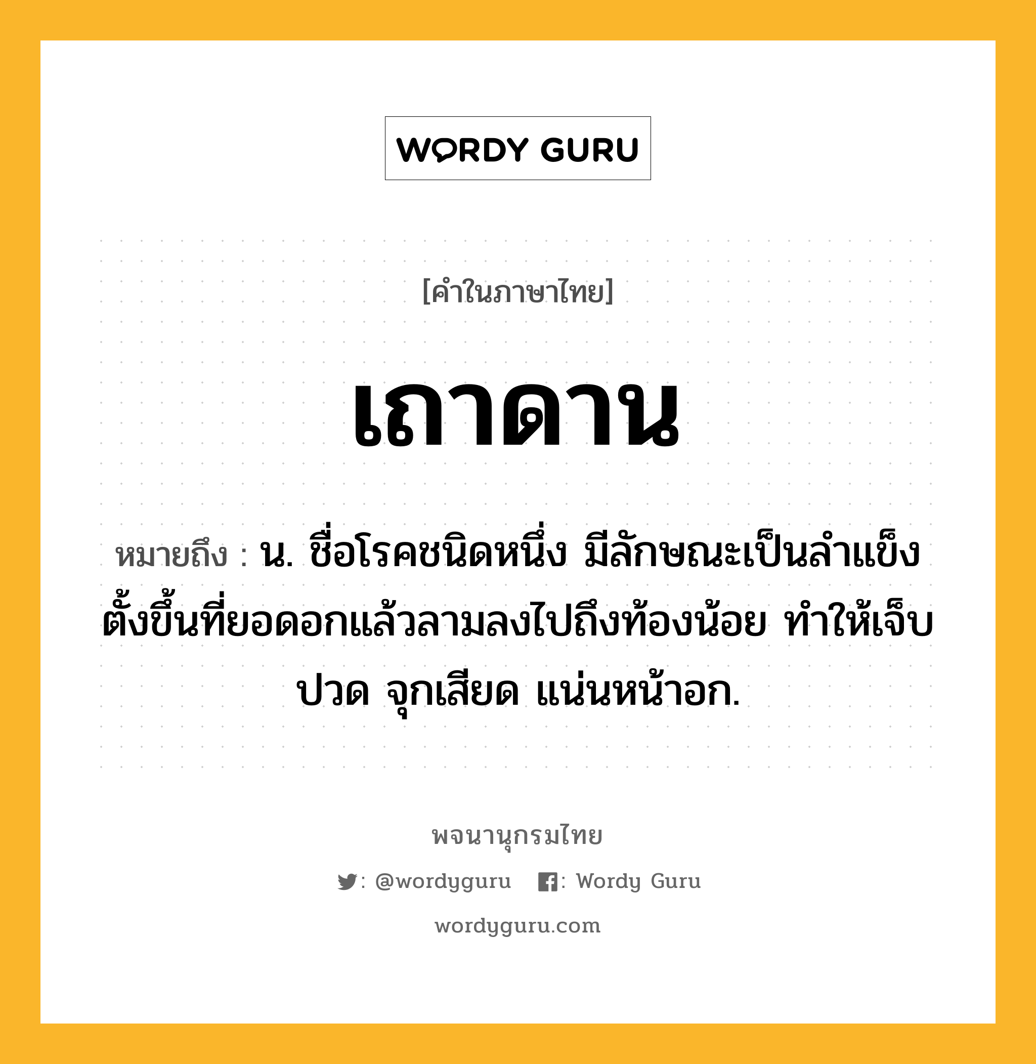 เถาดาน หมายถึงอะไร?, คำในภาษาไทย เถาดาน หมายถึง น. ชื่อโรคชนิดหนึ่ง มีลักษณะเป็นลําแข็งตั้งขึ้นที่ยอดอกแล้วลามลงไปถึงท้องน้อย ทําให้เจ็บปวด จุกเสียด แน่นหน้าอก.