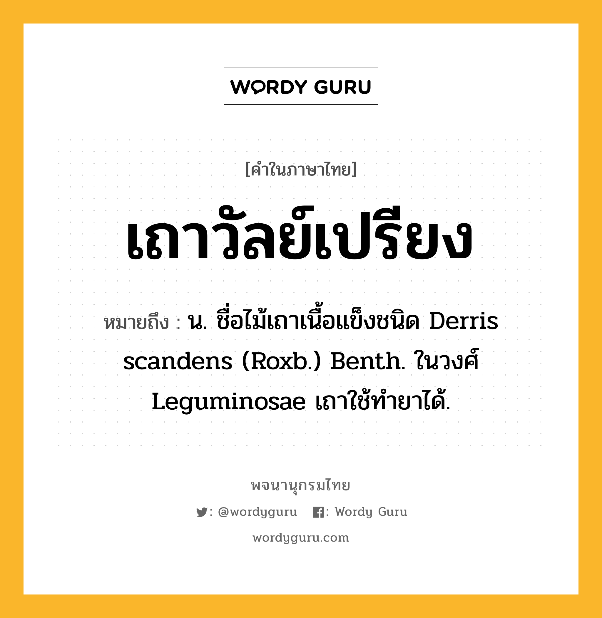 เถาวัลย์เปรียง หมายถึงอะไร?, คำในภาษาไทย เถาวัลย์เปรียง หมายถึง น. ชื่อไม้เถาเนื้อแข็งชนิด Derris scandens (Roxb.) Benth. ในวงศ์ Leguminosae เถาใช้ทํายาได้.