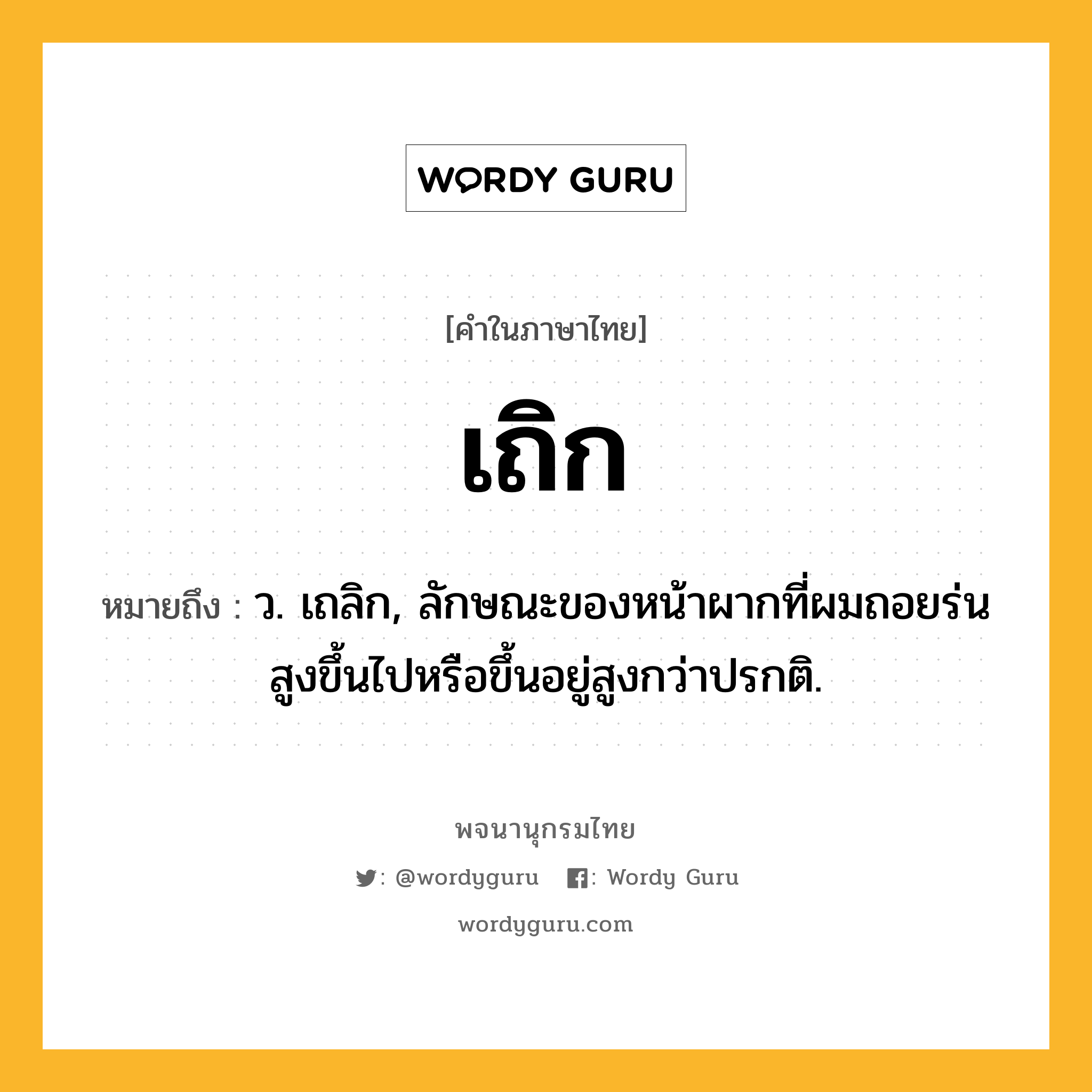 เถิก ความหมาย หมายถึงอะไร?, คำในภาษาไทย เถิก หมายถึง ว. เถลิก, ลักษณะของหน้าผากที่ผมถอยร่นสูงขึ้นไปหรือขึ้นอยู่สูงกว่าปรกติ.