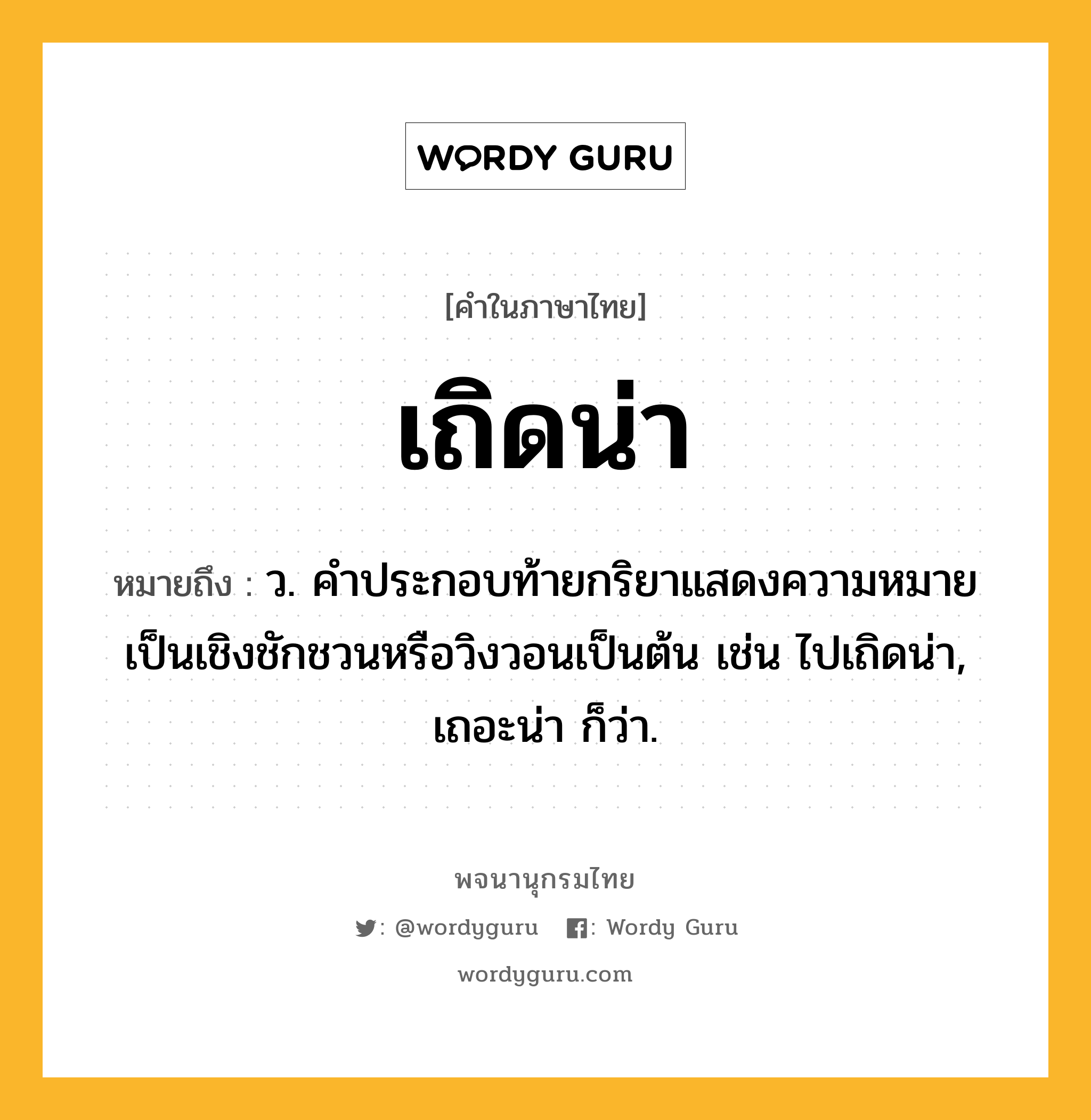 เถิดน่า หมายถึงอะไร?, คำในภาษาไทย เถิดน่า หมายถึง ว. คําประกอบท้ายกริยาแสดงความหมายเป็นเชิงชักชวนหรือวิงวอนเป็นต้น เช่น ไปเถิดน่า, เถอะน่า ก็ว่า.