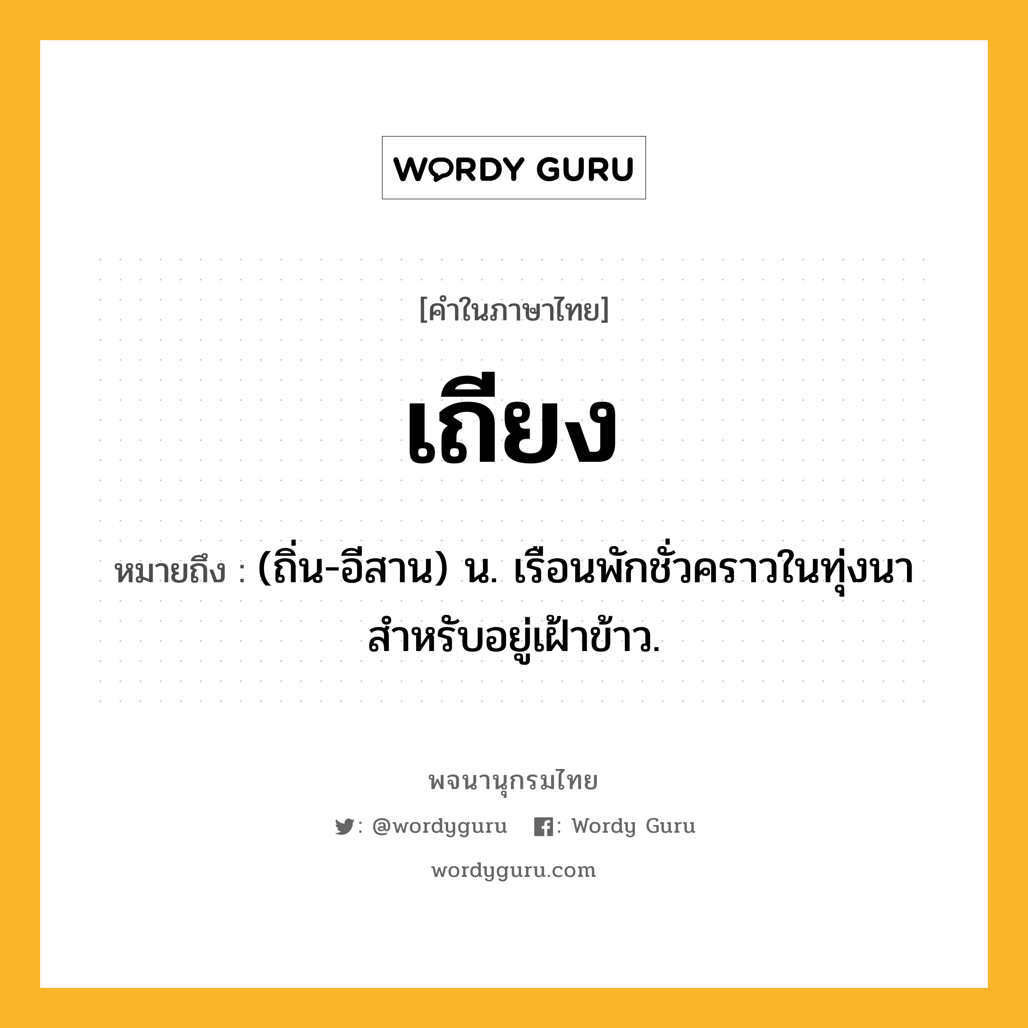 เถียง หมายถึงอะไร?, คำในภาษาไทย เถียง หมายถึง (ถิ่น-อีสาน) น. เรือนพักชั่วคราวในทุ่งนา สําหรับอยู่เฝ้าข้าว.