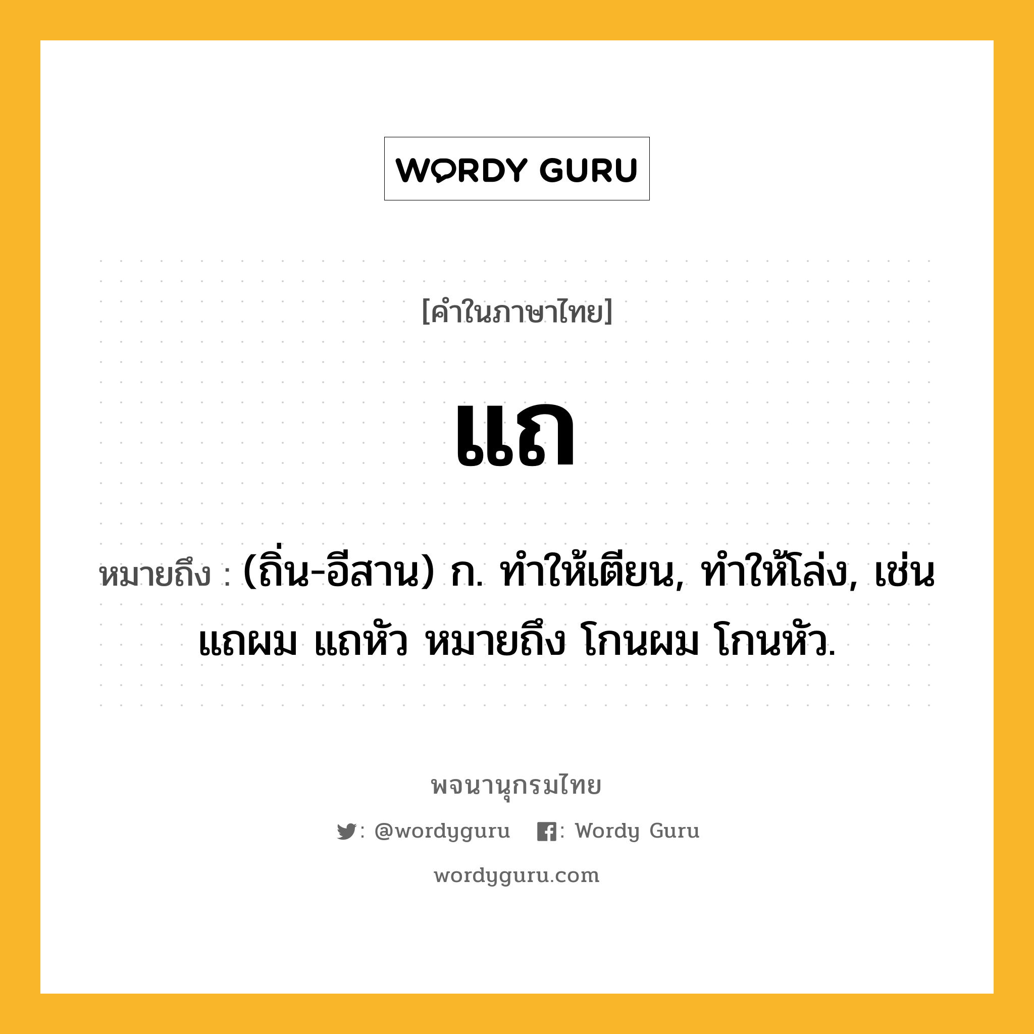 แถ หมายถึงอะไร?, คำในภาษาไทย แถ หมายถึง (ถิ่น-อีสาน) ก. ทําให้เตียน, ทําให้โล่ง, เช่น แถผม แถหัว หมายถึง โกนผม โกนหัว.