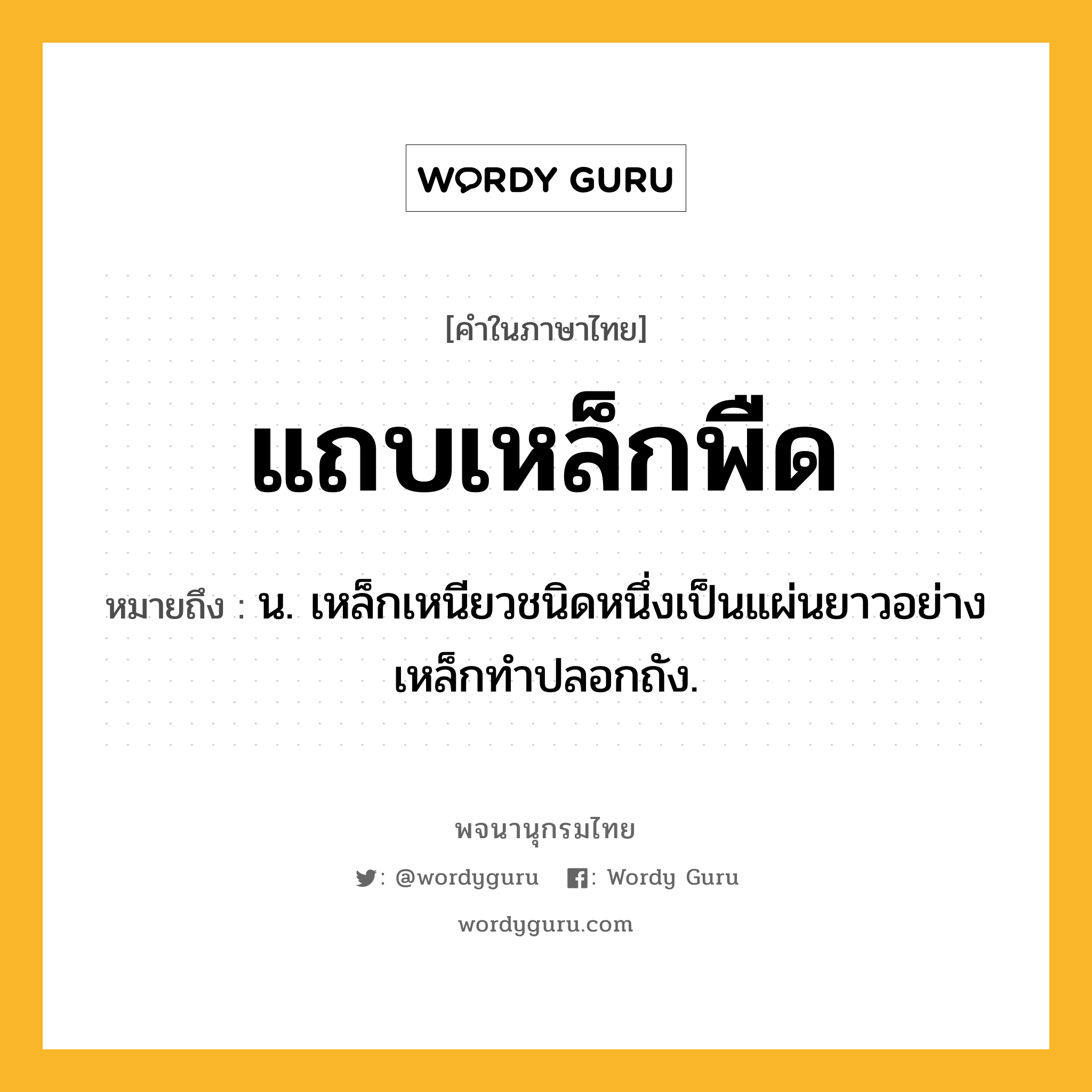 แถบเหล็กพืด หมายถึงอะไร?, คำในภาษาไทย แถบเหล็กพืด หมายถึง น. เหล็กเหนียวชนิดหนึ่งเป็นแผ่นยาวอย่างเหล็กทําปลอกถัง.