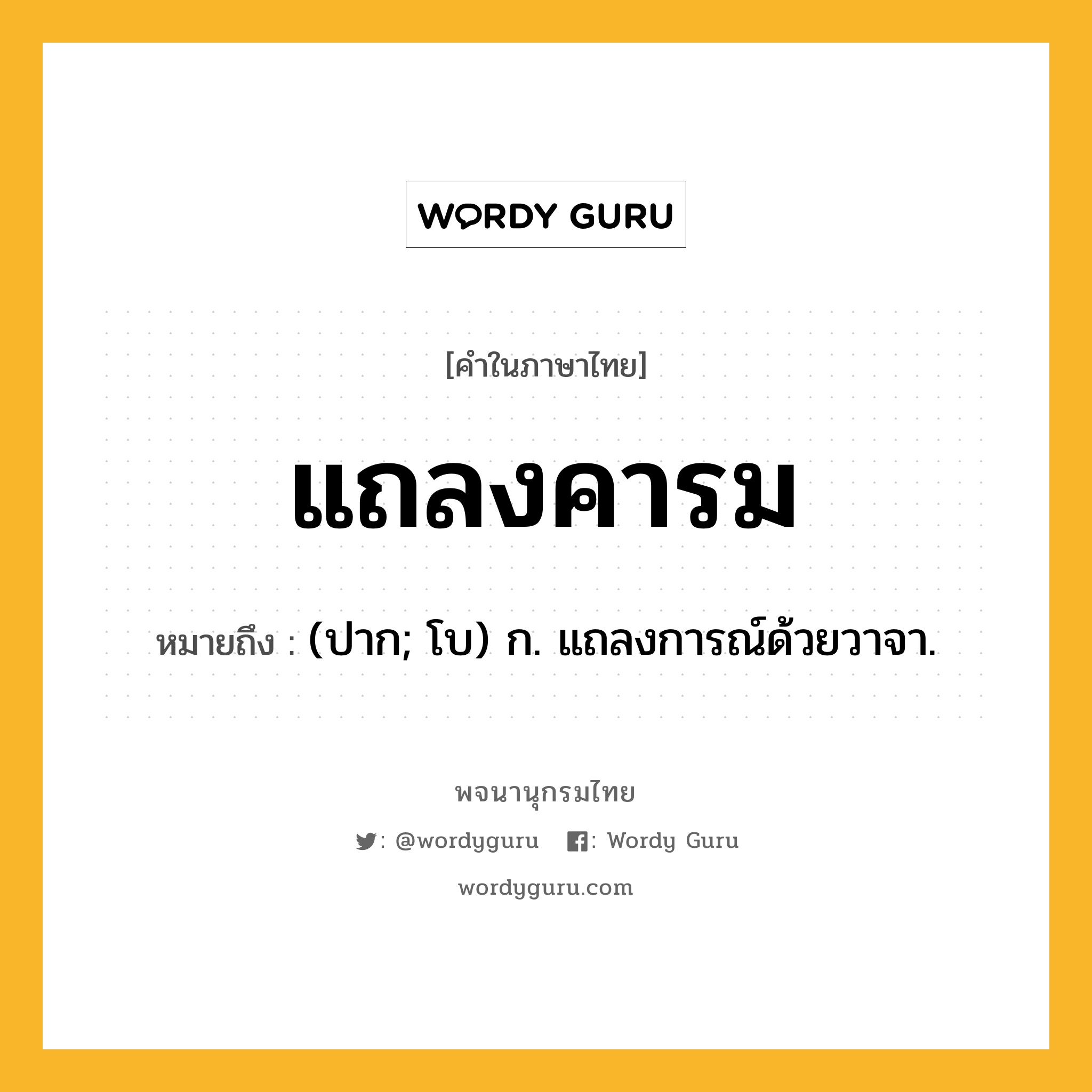 แถลงคารม หมายถึงอะไร?, คำในภาษาไทย แถลงคารม หมายถึง (ปาก; โบ) ก. แถลงการณ์ด้วยวาจา.