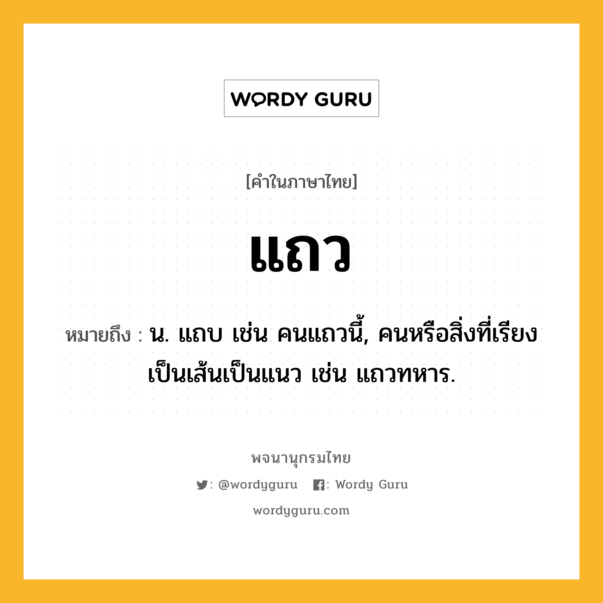 แถว หมายถึงอะไร?, คำในภาษาไทย แถว หมายถึง น. แถบ เช่น คนแถวนี้, คนหรือสิ่งที่เรียงเป็นเส้นเป็นแนว เช่น แถวทหาร.