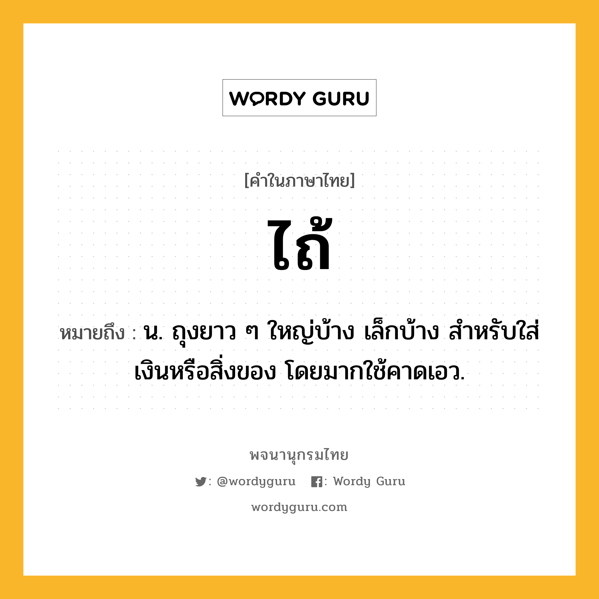 ไถ้ หมายถึงอะไร?, คำในภาษาไทย ไถ้ หมายถึง น. ถุงยาว ๆ ใหญ่บ้าง เล็กบ้าง สําหรับใส่เงินหรือสิ่งของ โดยมากใช้คาดเอว.