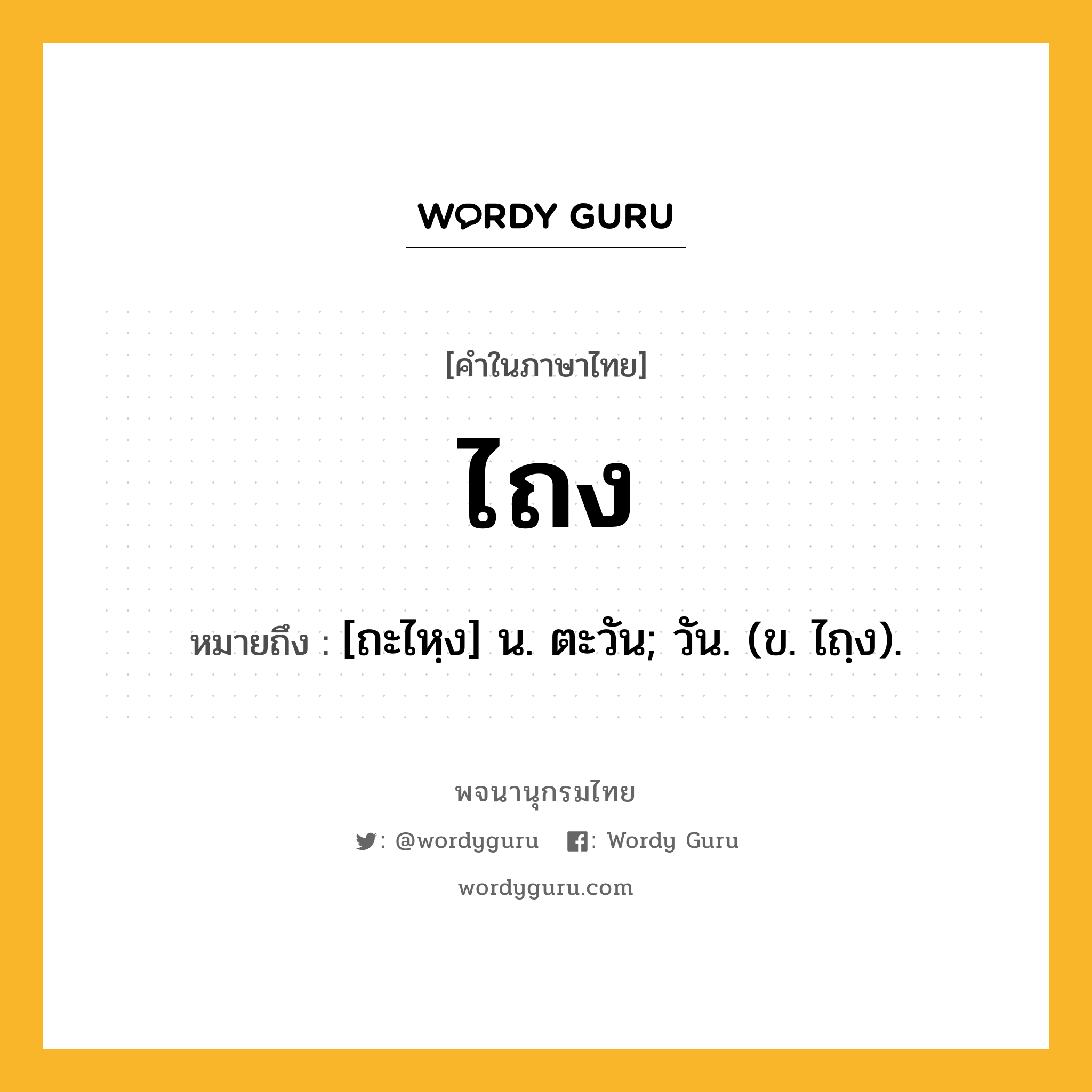 ไถง หมายถึงอะไร?, คำในภาษาไทย ไถง หมายถึง [ถะไหฺง] น. ตะวัน; วัน. (ข. ไถฺง).