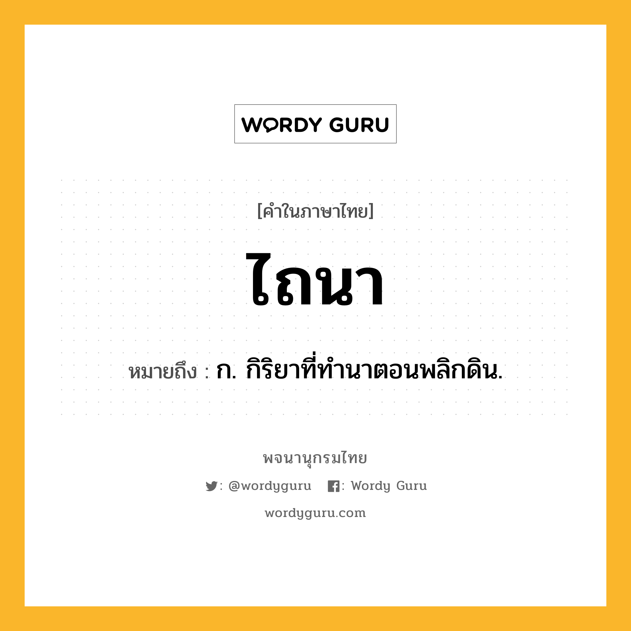 ไถนา หมายถึงอะไร?, คำในภาษาไทย ไถนา หมายถึง ก. กิริยาที่ทำนาตอนพลิกดิน.