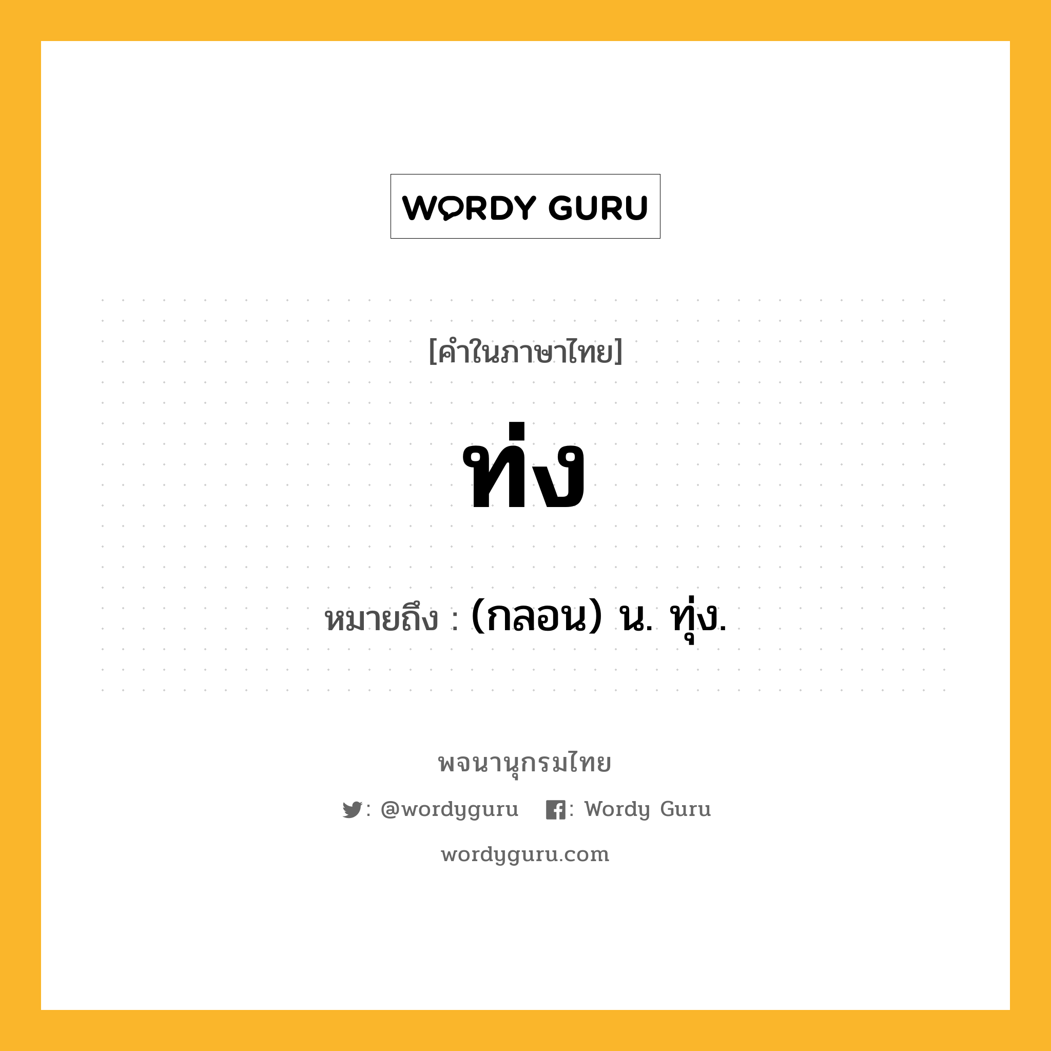 ท่ง หมายถึงอะไร?, คำในภาษาไทย ท่ง หมายถึง (กลอน) น. ทุ่ง.