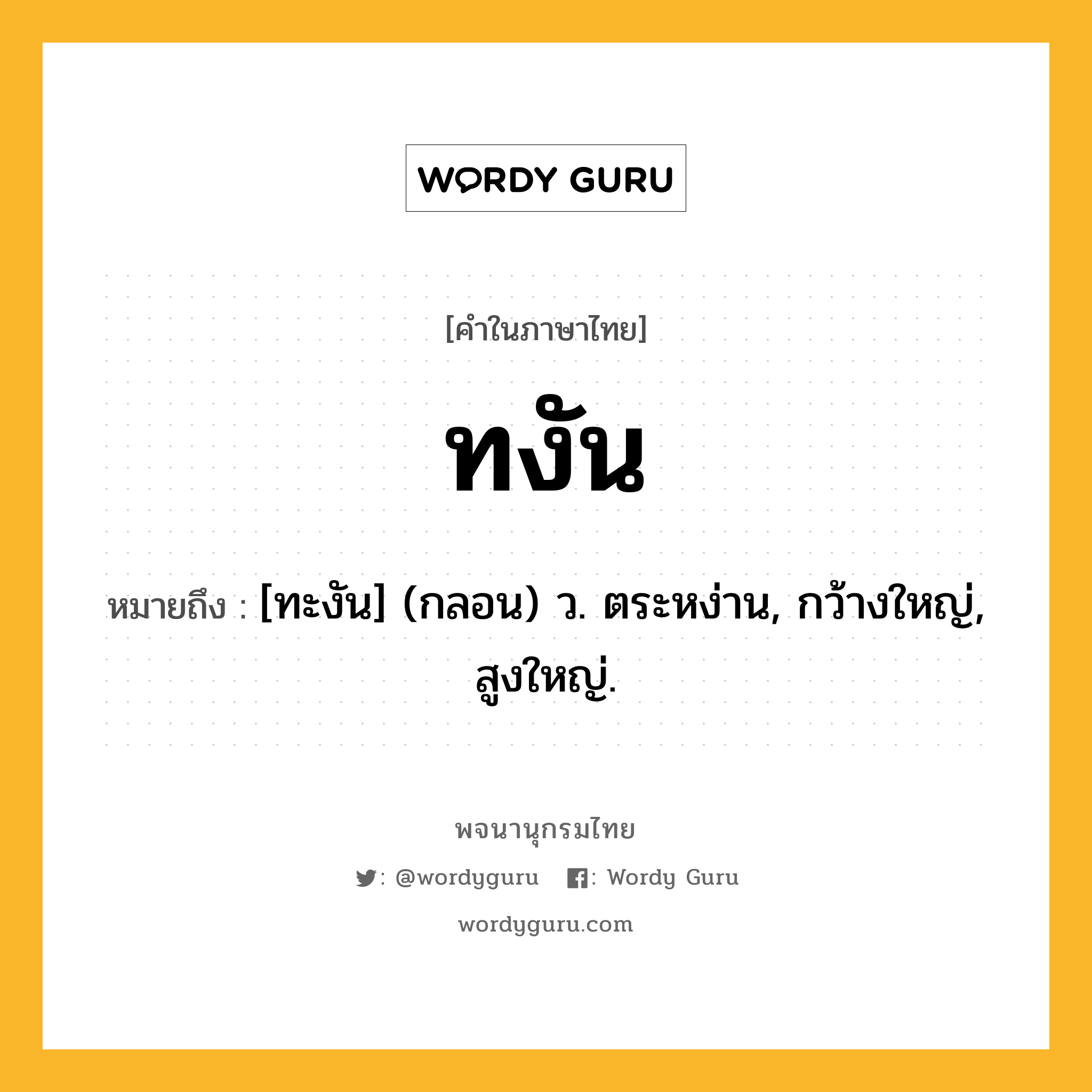 ทงัน หมายถึงอะไร?, คำในภาษาไทย ทงัน หมายถึง [ทะงัน] (กลอน) ว. ตระหง่าน, กว้างใหญ่, สูงใหญ่.