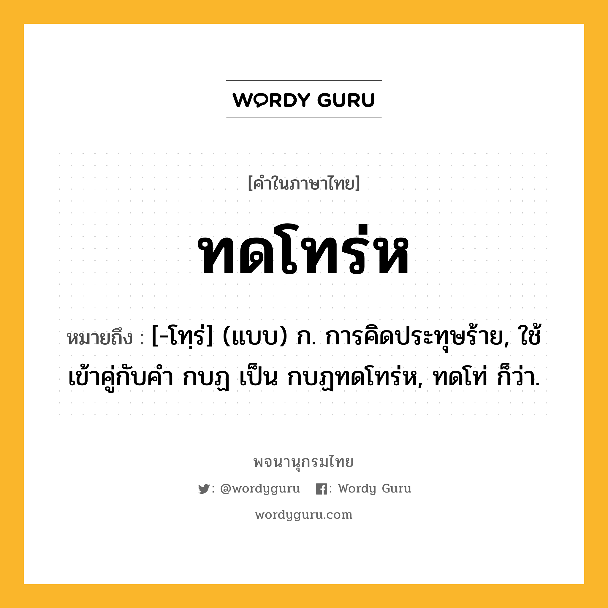 ทดโทร่ห หมายถึงอะไร?, คำในภาษาไทย ทดโทร่ห หมายถึง [-โทฺร่] (แบบ) ก. การคิดประทุษร้าย, ใช้เข้าคู่กับคํา กบฏ เป็น กบฏทดโทร่ห, ทดโท่ ก็ว่า.