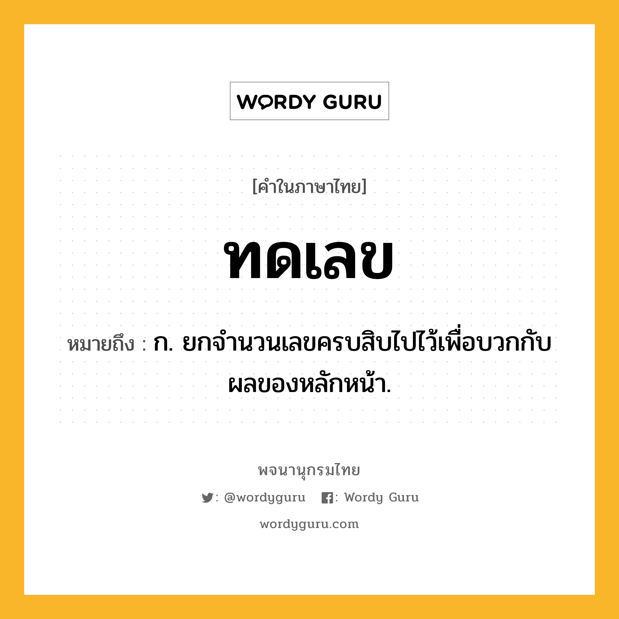 ทดเลข หมายถึงอะไร?, คำในภาษาไทย ทดเลข หมายถึง ก. ยกจํานวนเลขครบสิบไปไว้เพื่อบวกกับผลของหลักหน้า.