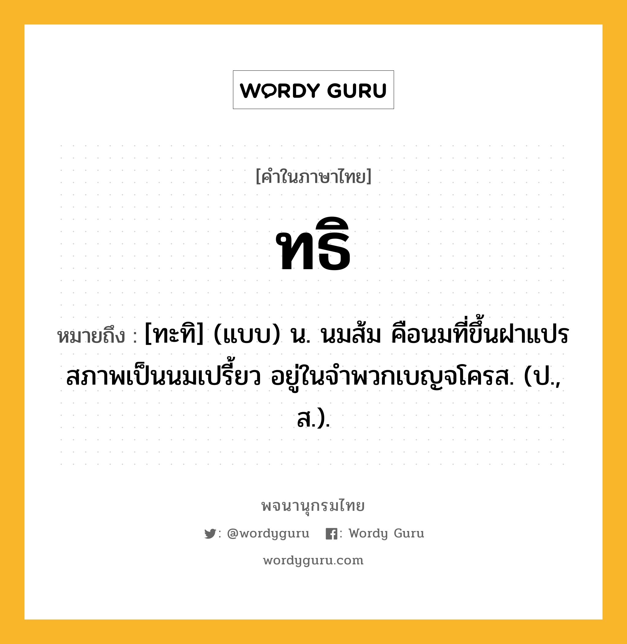 ทธิ หมายถึงอะไร?, คำในภาษาไทย ทธิ หมายถึง [ทะทิ] (แบบ) น. นมส้ม คือนมที่ขึ้นฝาแปรสภาพเป็นนมเปรี้ยว อยู่ในจําพวกเบญจโครส. (ป., ส.).