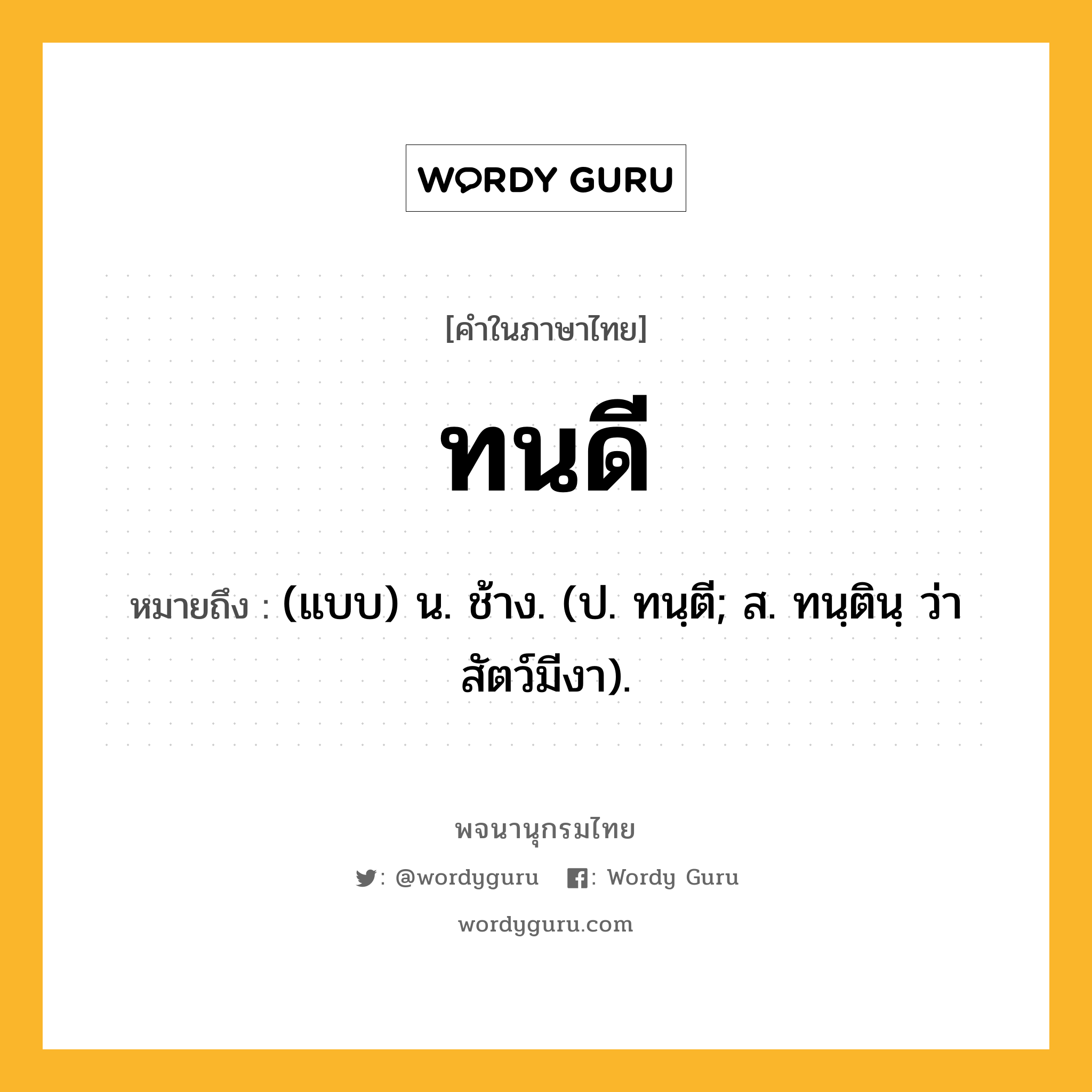 ทนดี หมายถึงอะไร?, คำในภาษาไทย ทนดี หมายถึง (แบบ) น. ช้าง. (ป. ทนฺตี; ส. ทนฺตินฺ ว่า สัตว์มีงา).