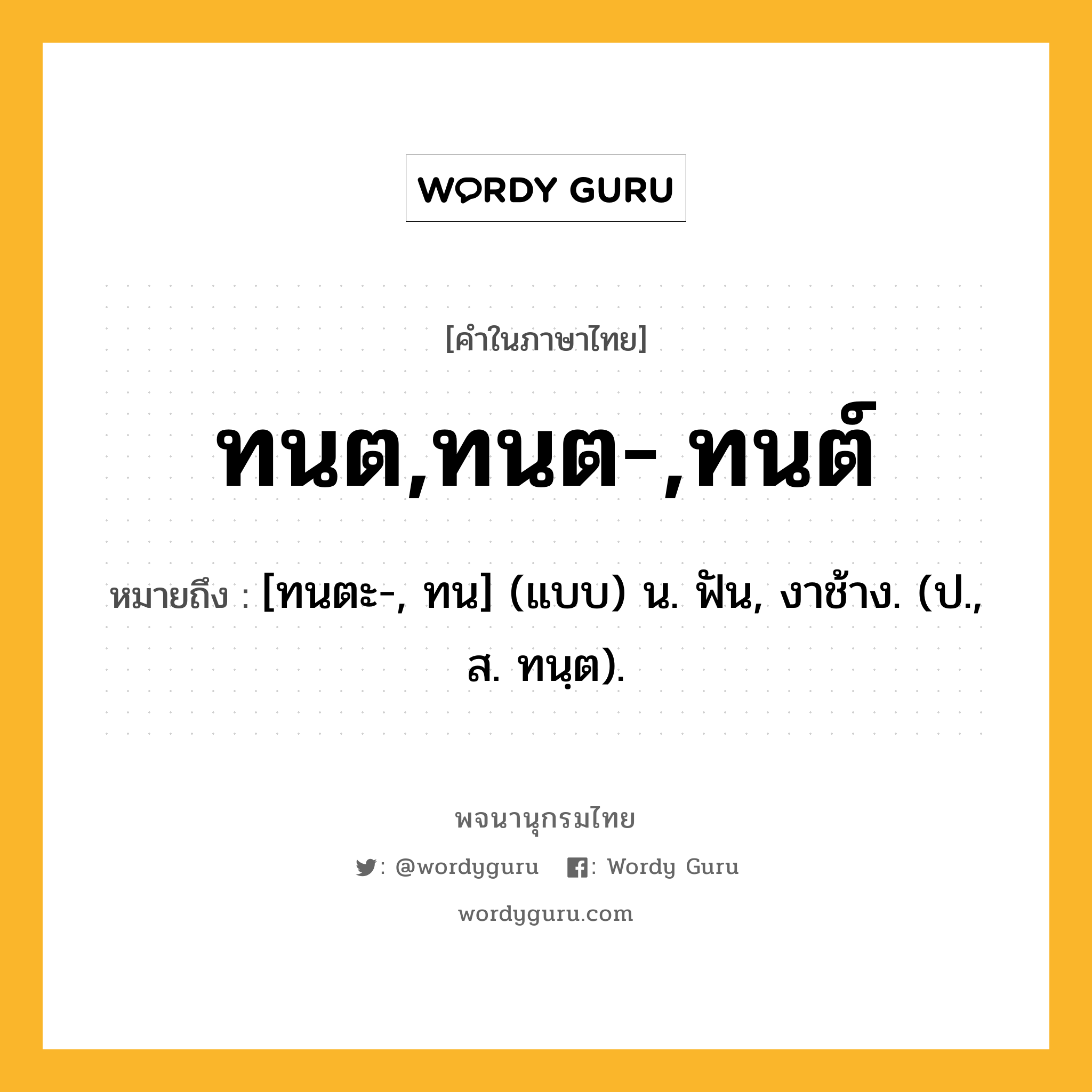 ทนต,ทนต-,ทนต์ หมายถึงอะไร?, คำในภาษาไทย ทนต,ทนต-,ทนต์ หมายถึง [ทนตะ-, ทน] (แบบ) น. ฟัน, งาช้าง. (ป., ส. ทนฺต).