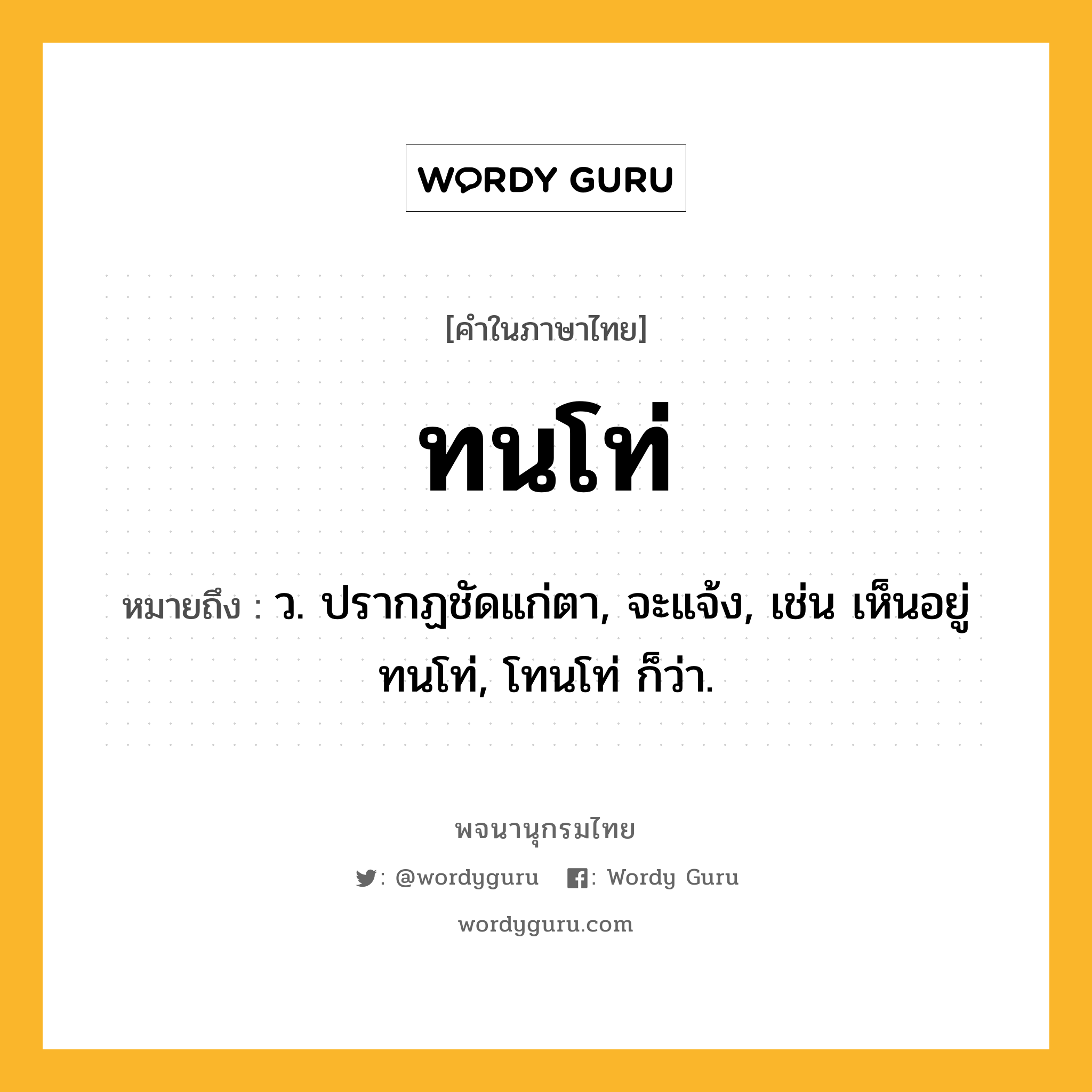 ทนโท่ หมายถึงอะไร?, คำในภาษาไทย ทนโท่ หมายถึง ว. ปรากฏชัดแก่ตา, จะแจ้ง, เช่น เห็นอยู่ทนโท่, โทนโท่ ก็ว่า.