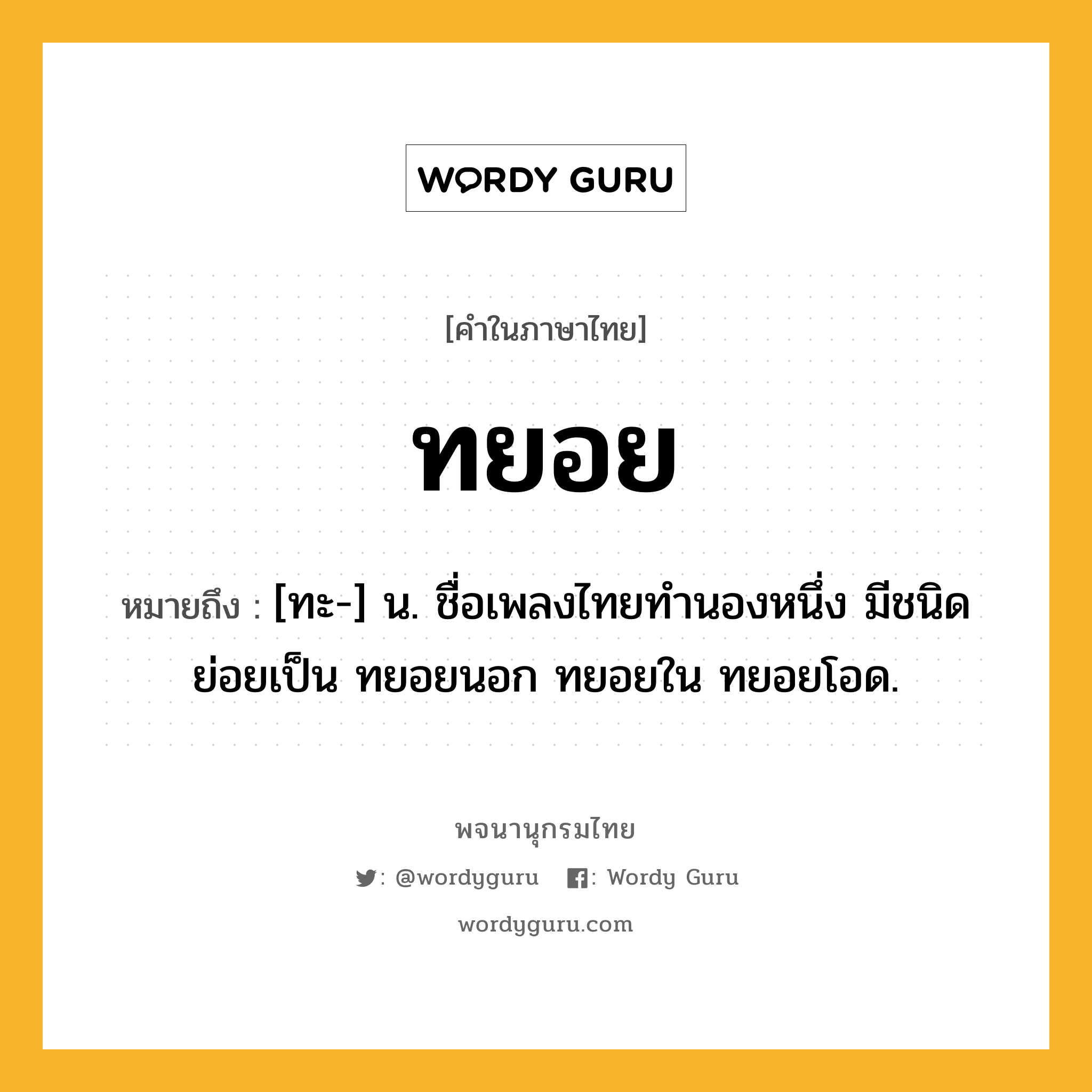 ทยอย หมายถึงอะไร?, คำในภาษาไทย ทยอย หมายถึง [ทะ-] น. ชื่อเพลงไทยทํานองหนึ่ง มีชนิดย่อยเป็น ทยอยนอก ทยอยใน ทยอยโอด.