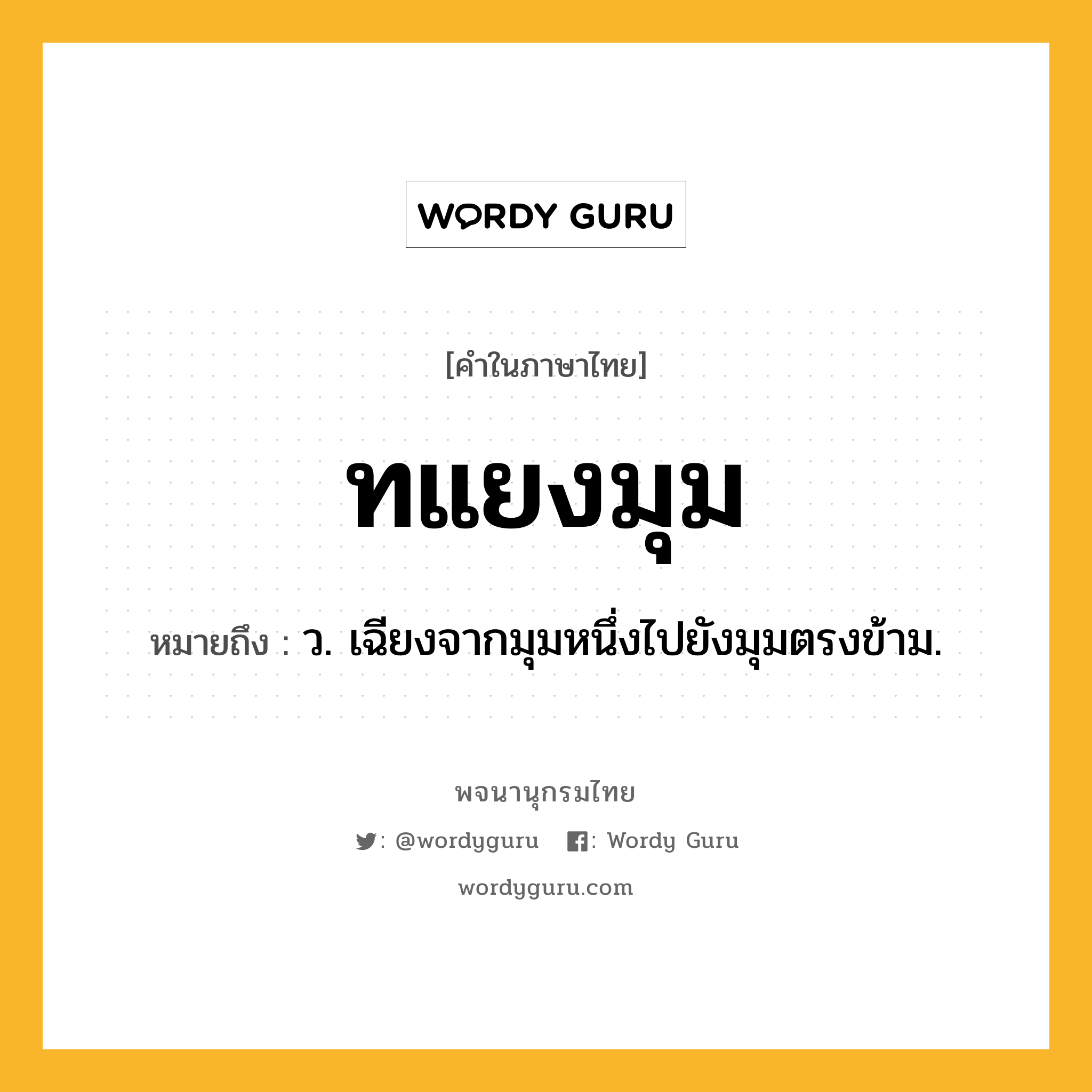 ทแยงมุม หมายถึงอะไร?, คำในภาษาไทย ทแยงมุม หมายถึง ว. เฉียงจากมุมหนึ่งไปยังมุมตรงข้าม.