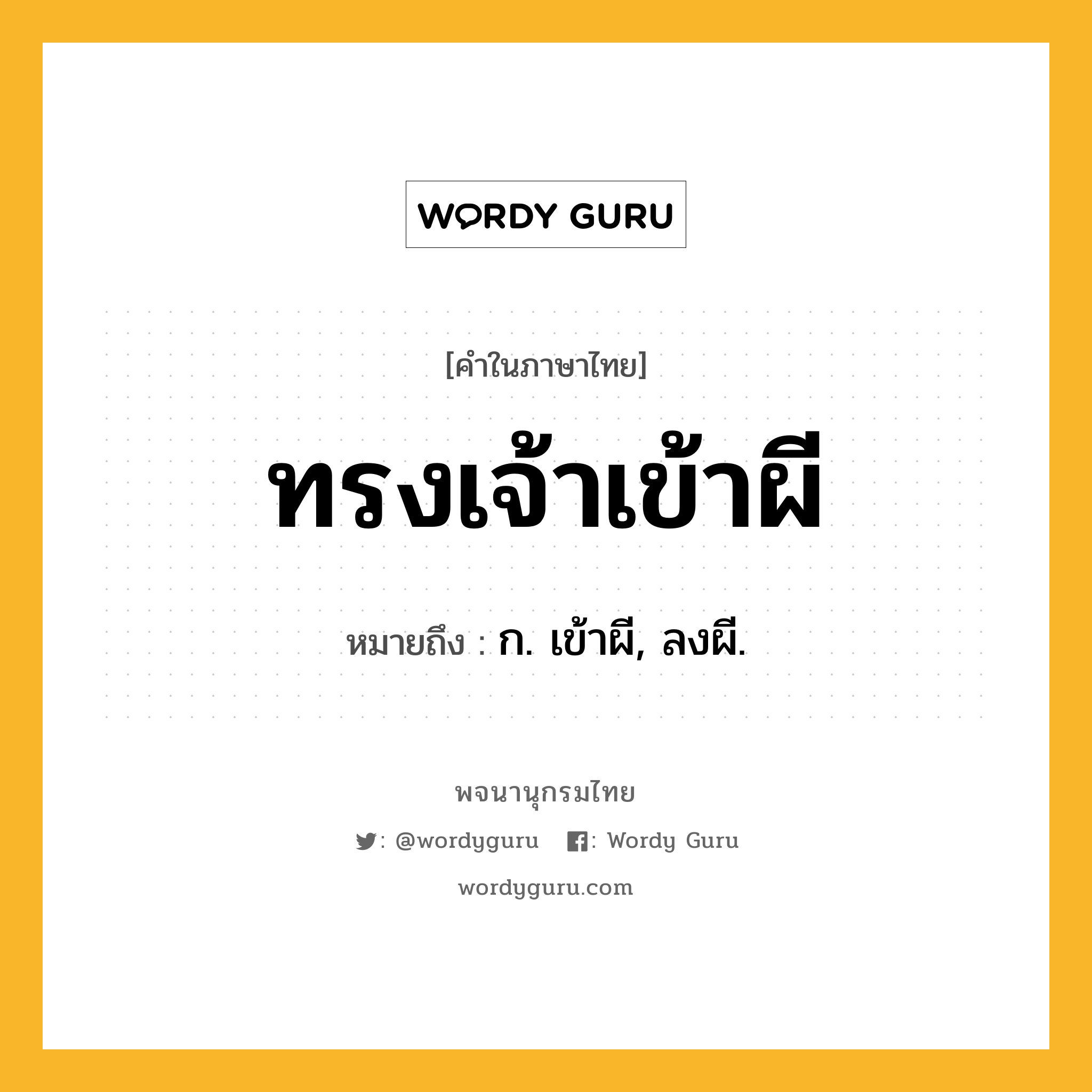 ทรงเจ้าเข้าผี หมายถึงอะไร?, คำในภาษาไทย ทรงเจ้าเข้าผี หมายถึง ก. เข้าผี, ลงผี.