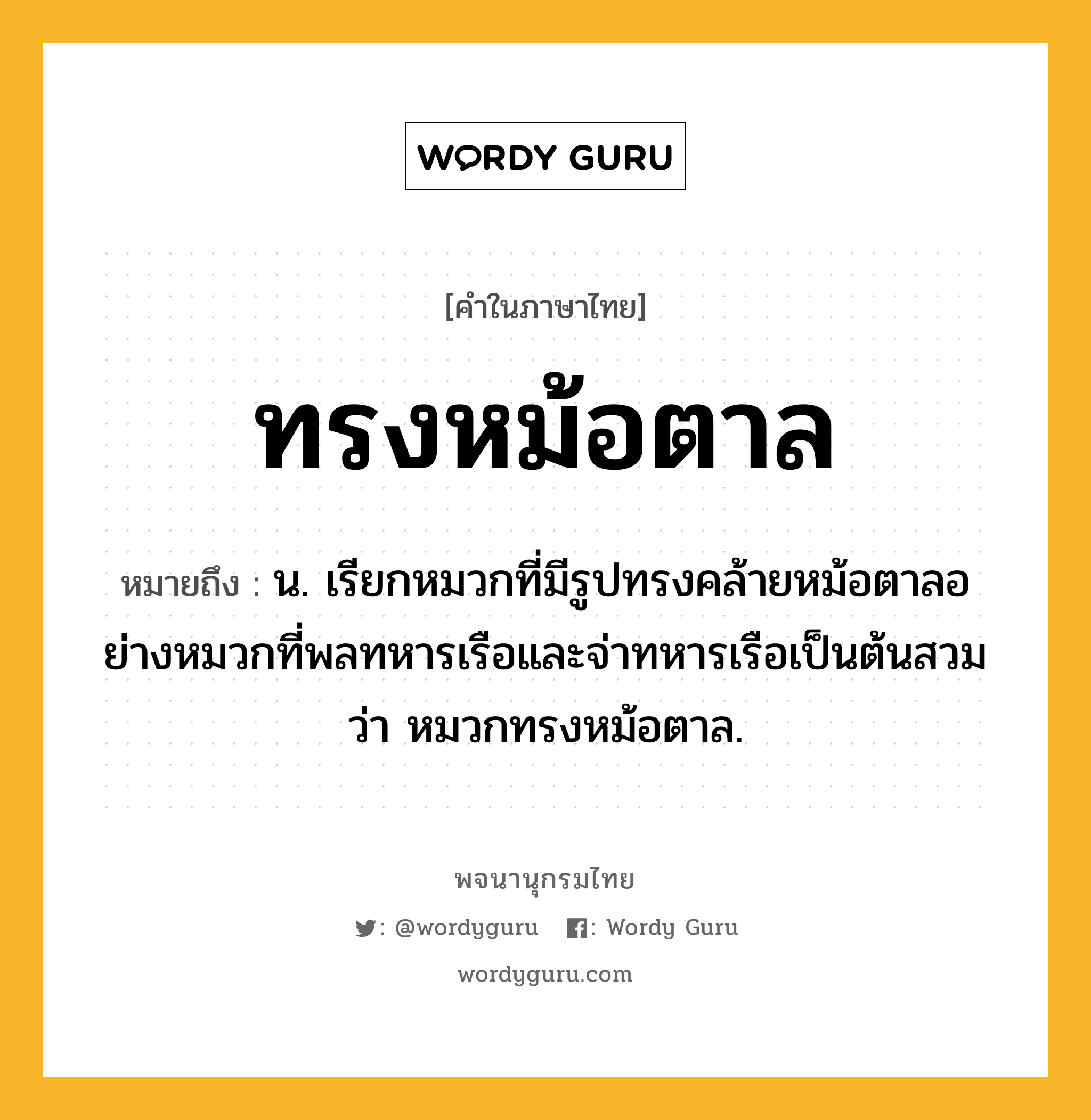 ทรงหม้อตาล หมายถึงอะไร?, คำในภาษาไทย ทรงหม้อตาล หมายถึง น. เรียกหมวกที่มีรูปทรงคล้ายหม้อตาลอย่างหมวกที่พลทหารเรือและจ่าทหารเรือเป็นต้นสวมว่า หมวกทรงหม้อตาล.