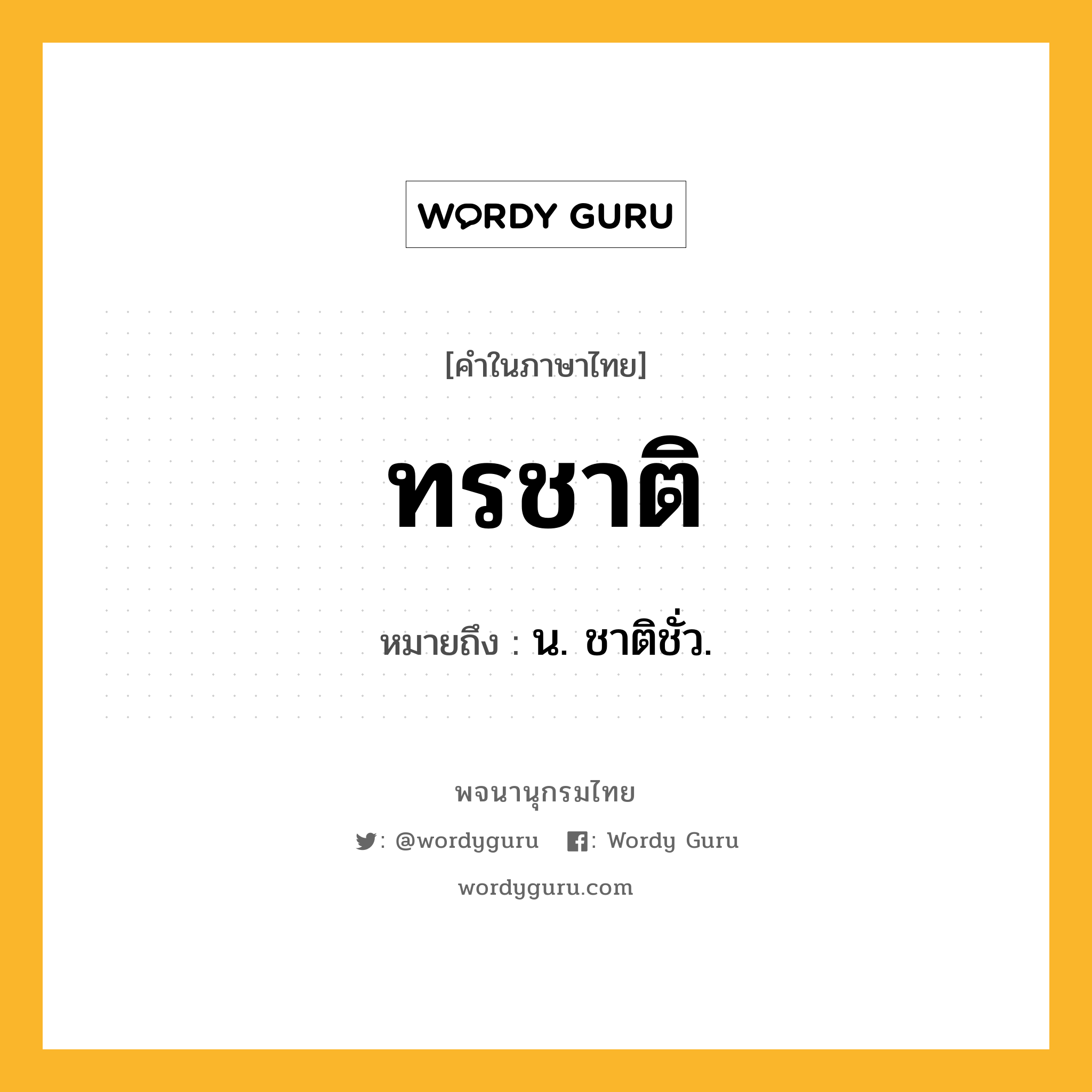 ทรชาติ หมายถึงอะไร?, คำในภาษาไทย ทรชาติ หมายถึง น. ชาติชั่ว.